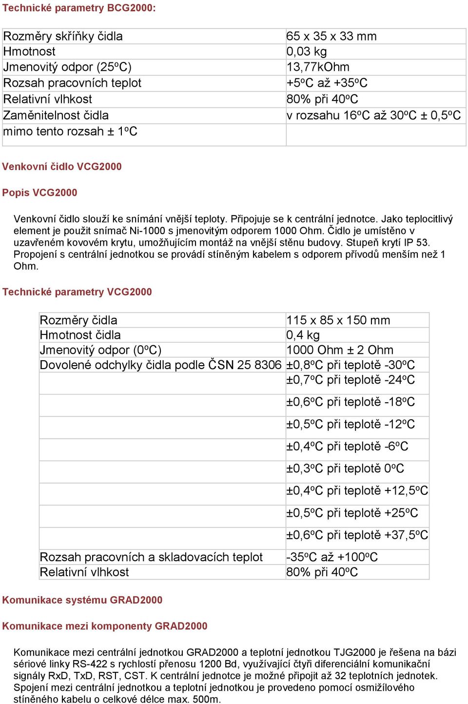 Jako teplocitlivý element je použit snímač Ni-1000 s jmenovitým odporem 1000 Ohm. Čidlo je umístěno v uzavřeném kovovém krytu, umožňujícím montáž na vnější stěnu budovy. Stupeň krytí IP 53.