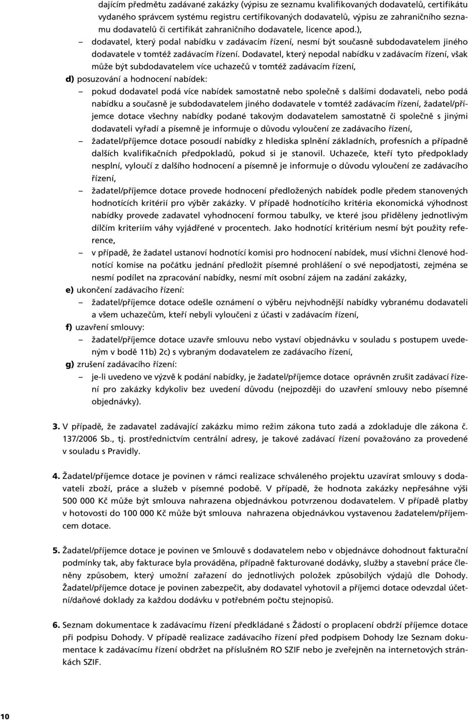 Dodavatel, kter nepodal nabídku v zadávacím fiízení, v ak mûïe b t subdodavatelem více uchazeãû v tomtéï zadávacím fiízení, d) posuzování a hodnocení nabídek: pokud dodavatel podá více nabídek