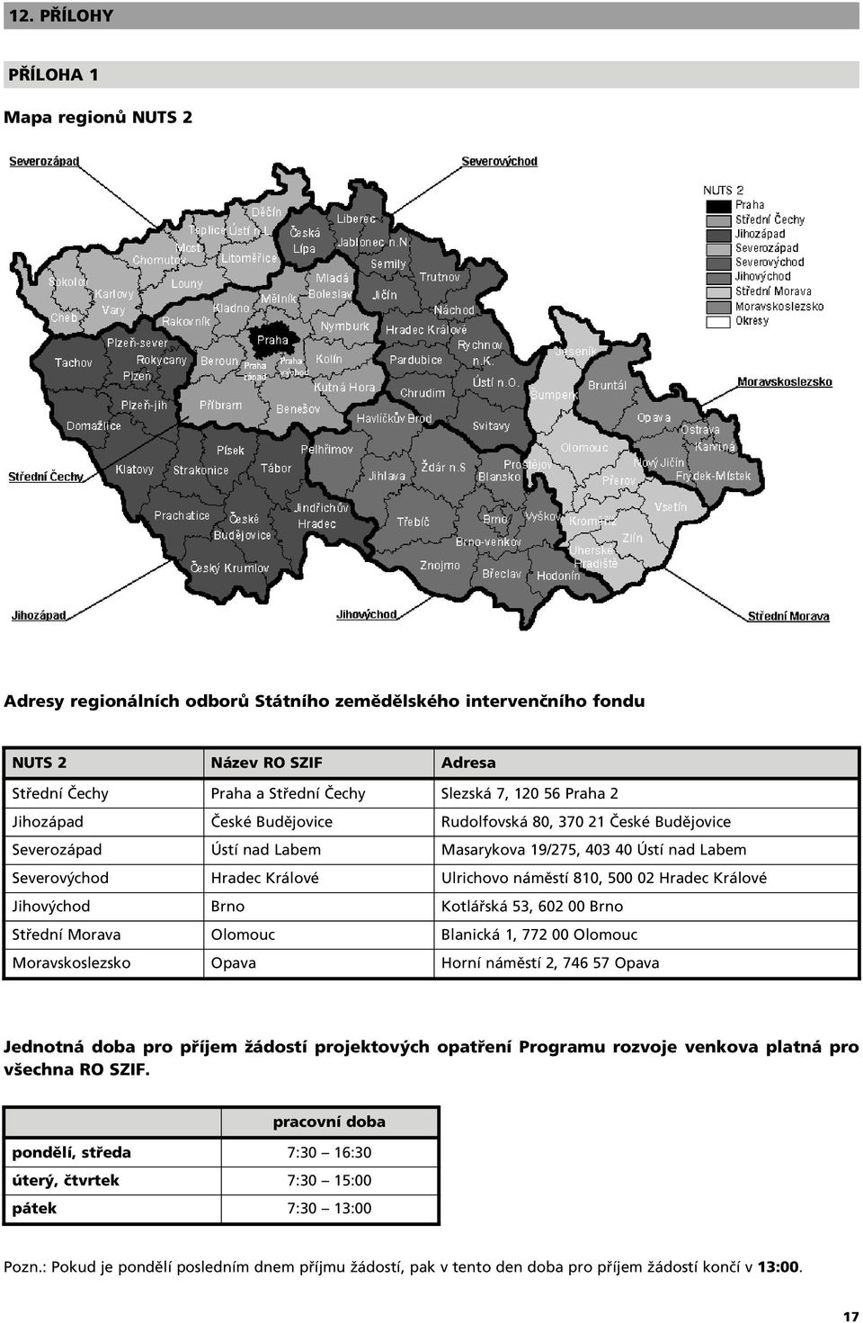 02 Hradec Králové Jihov chod Brno Kotláfiská 53, 602 00 Brno Stfiední Morava Olomouc Blanická 1, 772 00 Olomouc Moravskoslezsko Opava Horní námûstí 2, 746 57 Opava Jednotná doba pro pfiíjem Ïádostí