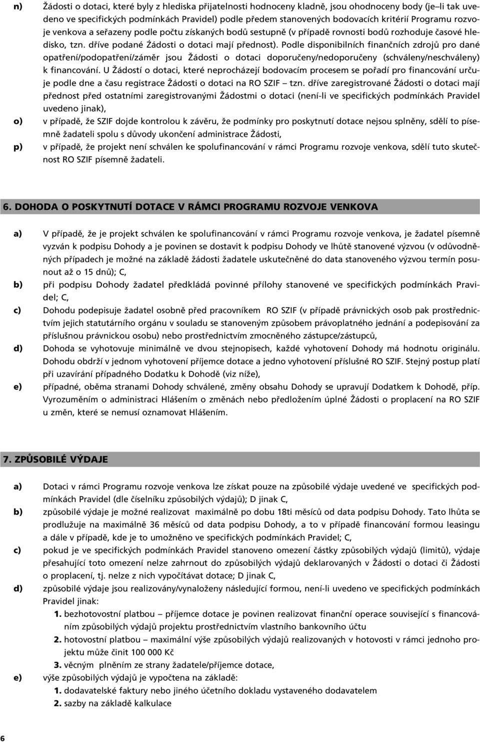 Podle disponibilních finanãních zdrojû pro dané opatfiení/podopatfiení/zámûr jsou Îádosti o dotaci doporuãeny/nedoporuãeny (schváleny/neschváleny) k financování.