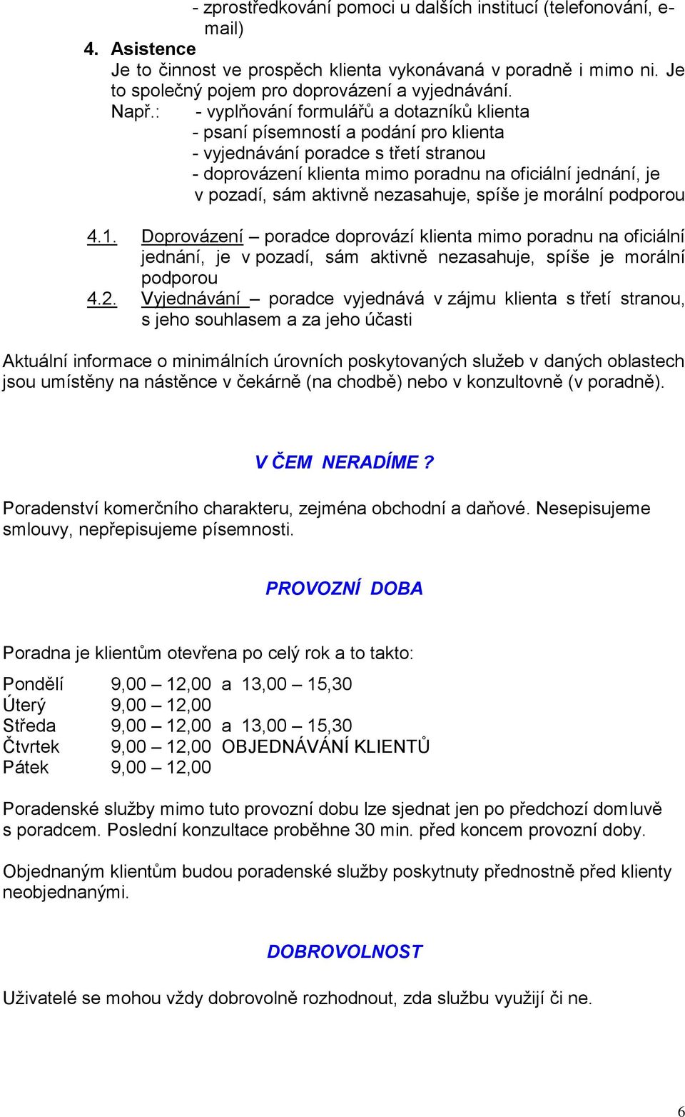 sám aktivně nezasahuje, spíše je morální podporou 4.1. Doprovázení poradce doprovází klienta mimo poradnu na oficiální jednání, je v pozadí, sám aktivně nezasahuje, spíše je morální podporou 4.2.