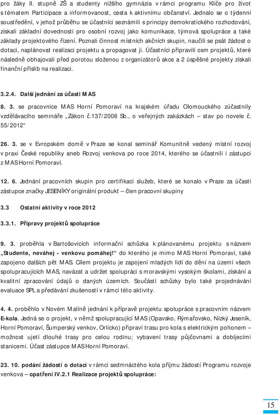 základy projektového ízení. Poznali innost místních ak ních skupin, nau ili se psát žádost o dotaci, naplánovat realizaci projektu a propagovat ji.