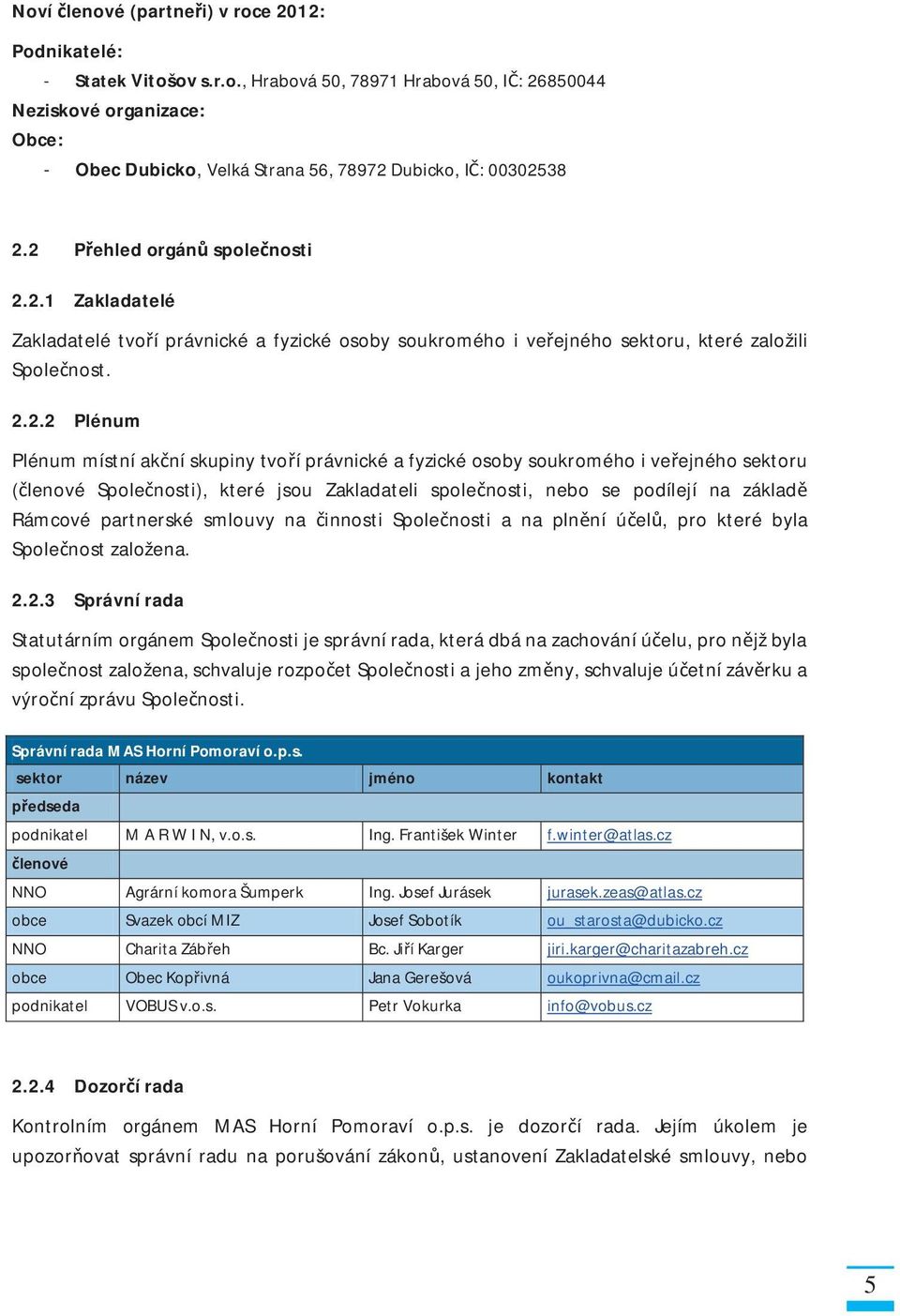 právnické a fyzické osoby soukromého i ve ejného sektoru ( lenové Spole nosti), které jsou Zakladateli spole nosti, nebo se podílejí na základ Rámcové partnerské smlouvy na innosti Spole nosti a na