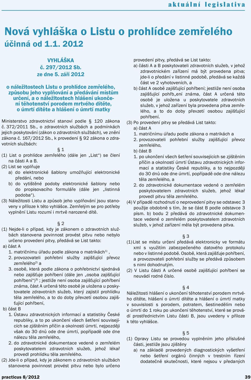 hlášení o úmrtí matky Ministerstvo zdravotnictví stanoví podle 120 zákona č. 372/2011 Sb., o zdravotních službách a podmínkách jejich poskytování (zákon o zdravotních službách), ve znění zákona č.