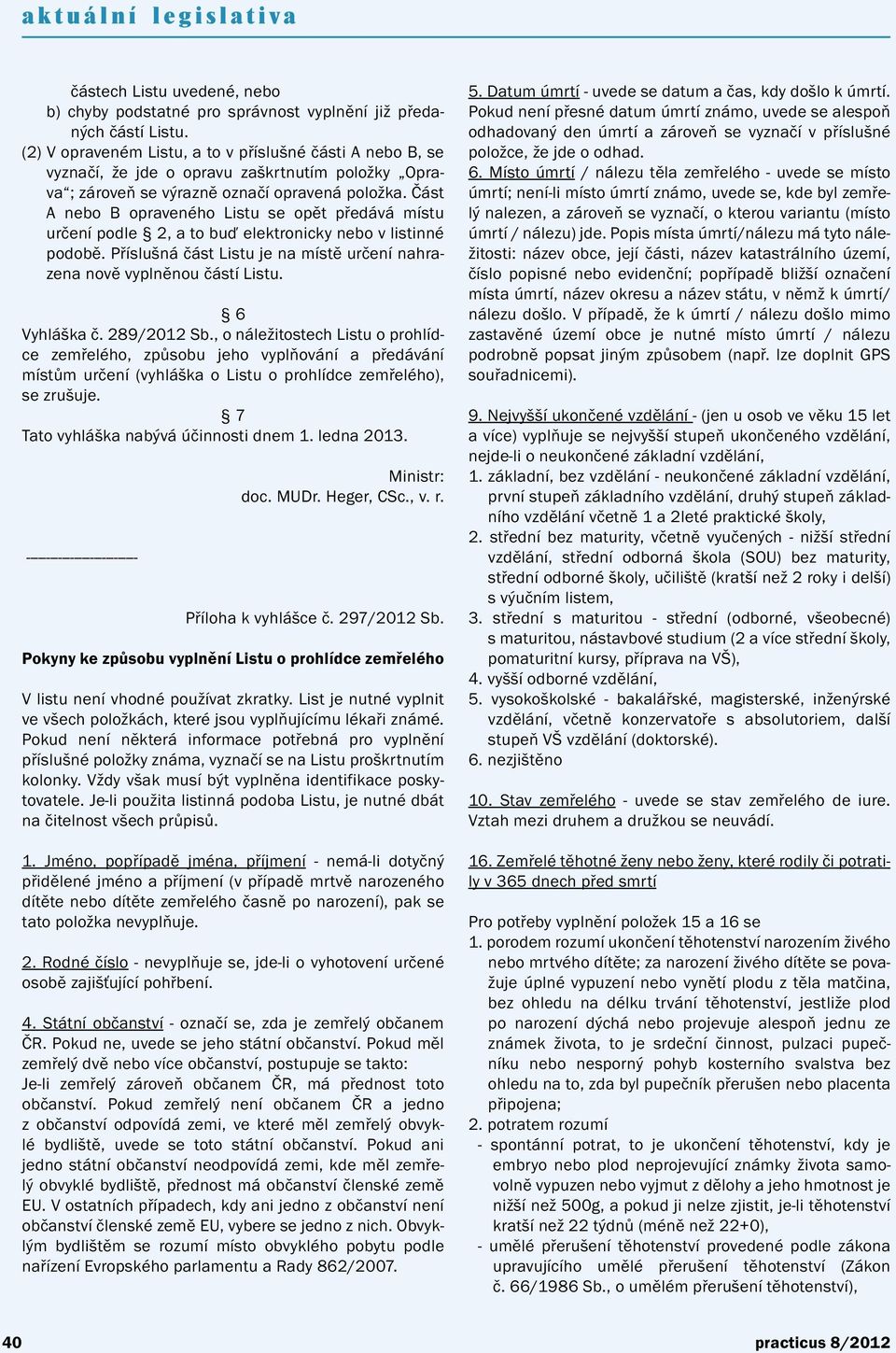 Část A nebo B opraveného Listu se opět předává místu určení podle 2, a to buď elektronicky nebo v listinné podobě. Příslušná část Listu je na místě určení nahrazena nově vyplněnou částí Listu.