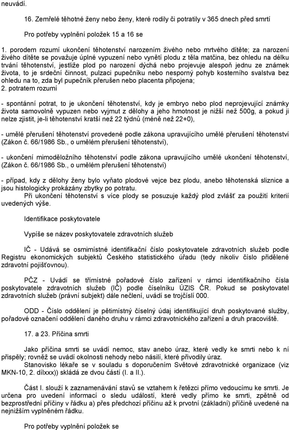 těhotenství, jestliže plod po narození dýchá nebo projevuje alespoň jednu ze známek života, to je srdeční činnost, pulzaci pupečníku nebo nesporný pohyb kosterního svalstva bez ohledu na to, zda byl