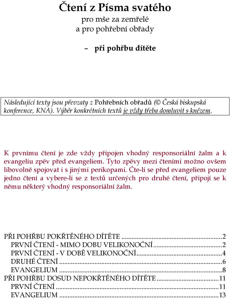 Tyto zpěvy mezi čteními možno ovšem libovolně spojovat i s jinými perikopami.