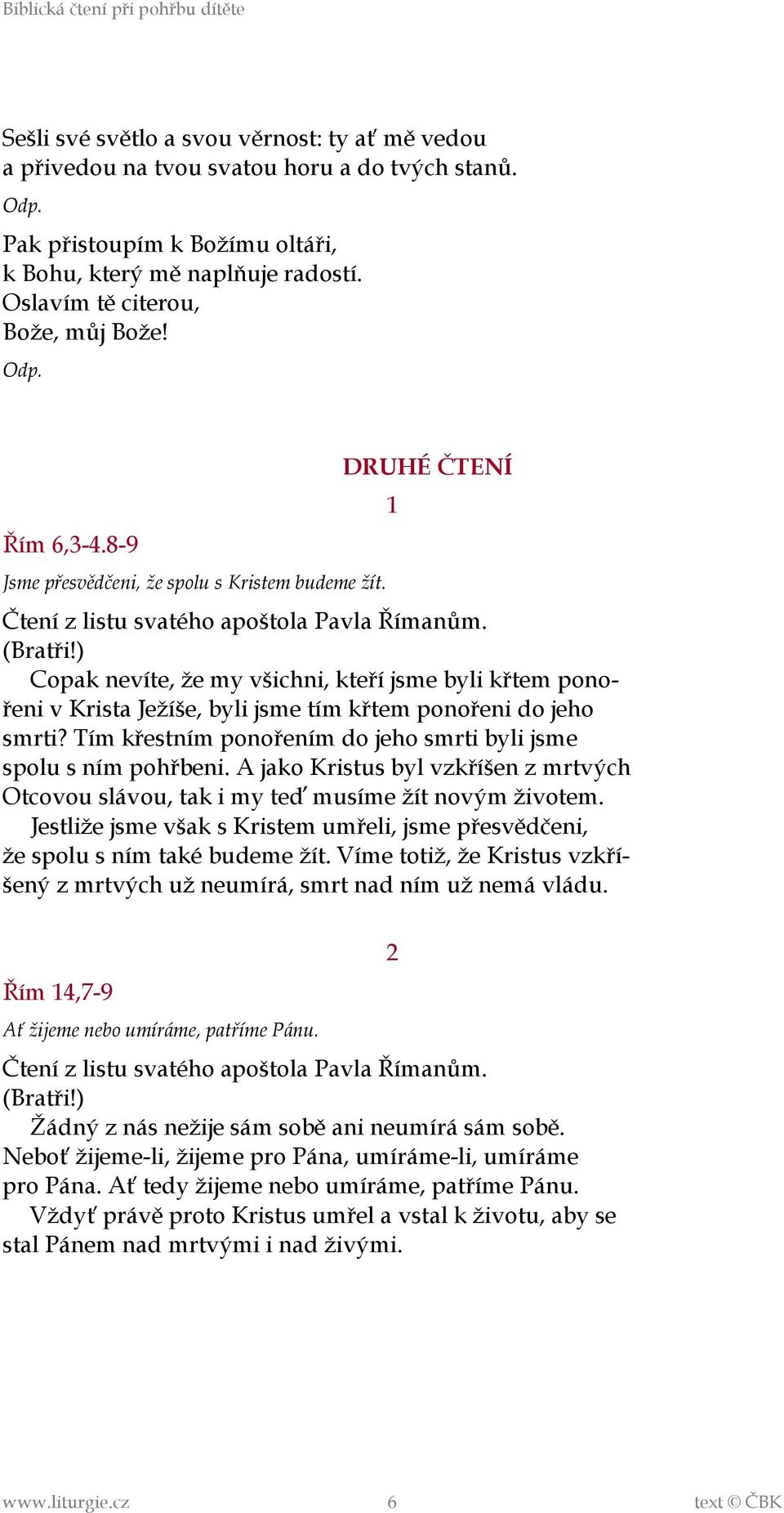 ) Copak nevíte, že my všichni, kteří jsme byli křtem ponořeni v Krista Ježíše, byli jsme tím křtem ponořeni do jeho smrti? Tím křestním ponořením do jeho smrti byli jsme spolu s ním pohřbeni.