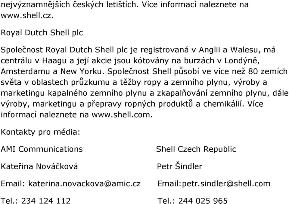 Společnost Shell působí ve více než 80 zemích světa v oblastech průzkumu a těžby ropy a zemního plynu, výroby a marketingu kapalného zemního plynu a zkapalňování zemního plynu, dále