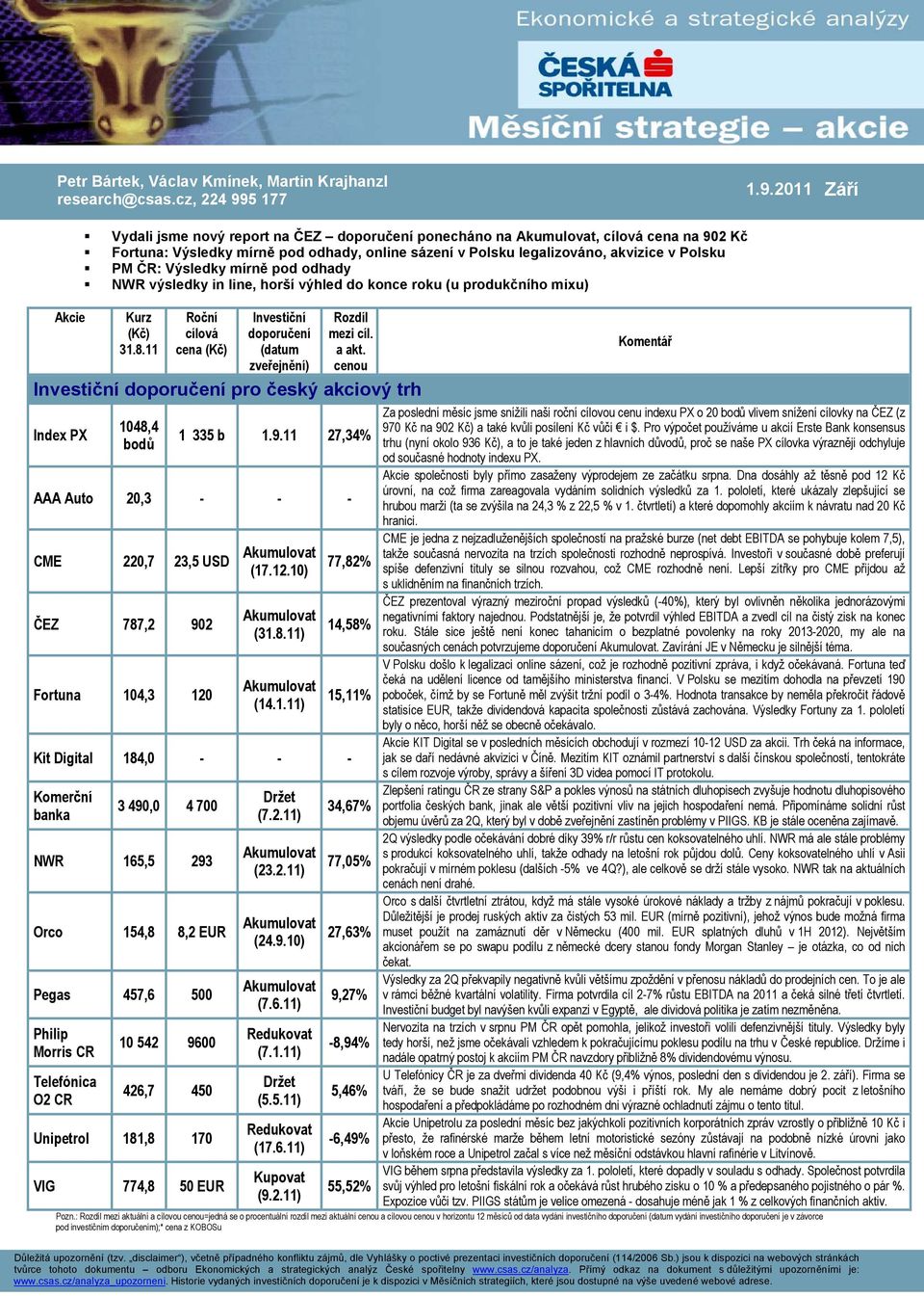2011 Září Akcie Vydali jsme nový report na ČEZ doporučení ponecháno na Akumulovat, cílová cena na 902 Kč Fortuna: Výsledky mírně pod odhady, online sázení v Polsku legalizováno, akvizice v Polsku PM