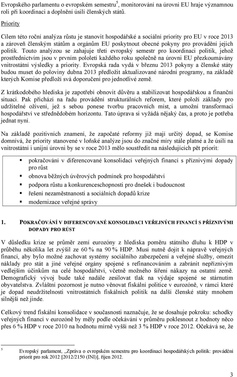 Touto analýzou se zahajuje třetí evropský semestr pro koordinaci politik, jehož prostřednictvím jsou v prvním pololetí každého roku společně na úrovni EU přezkoumávány vnitrostátní výsledky a