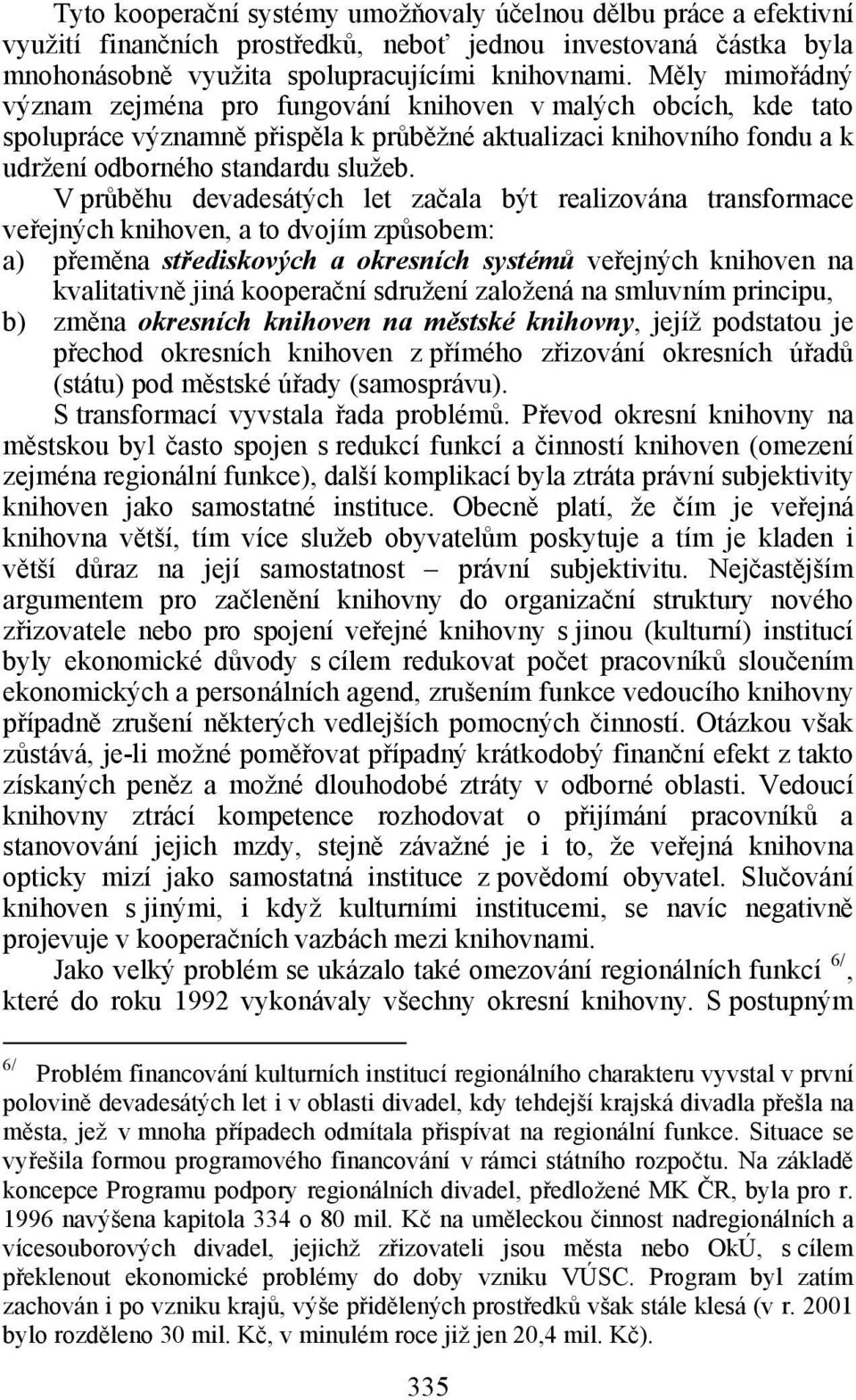 V průběhu devadesátých let začala být realizována transformace veřejných knihoven, a to dvojím způsobem: a) přeměna střediskových a okresních systémů veřejných knihoven na kvalitativně jiná