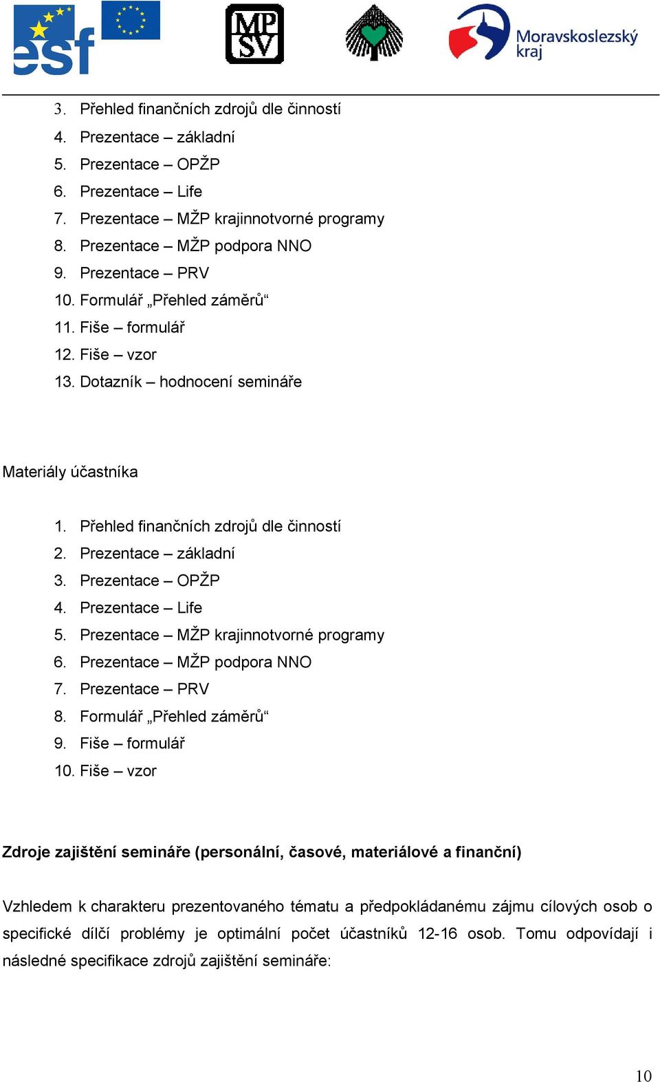 Prezentace Life 5. Prezentace MŽP krajinnotvorné programy 6. Prezentace MŽP podpora NNO 7. Prezentace PRV 8. Formulář Přehled záměrů 9. Fiše formulář 10.