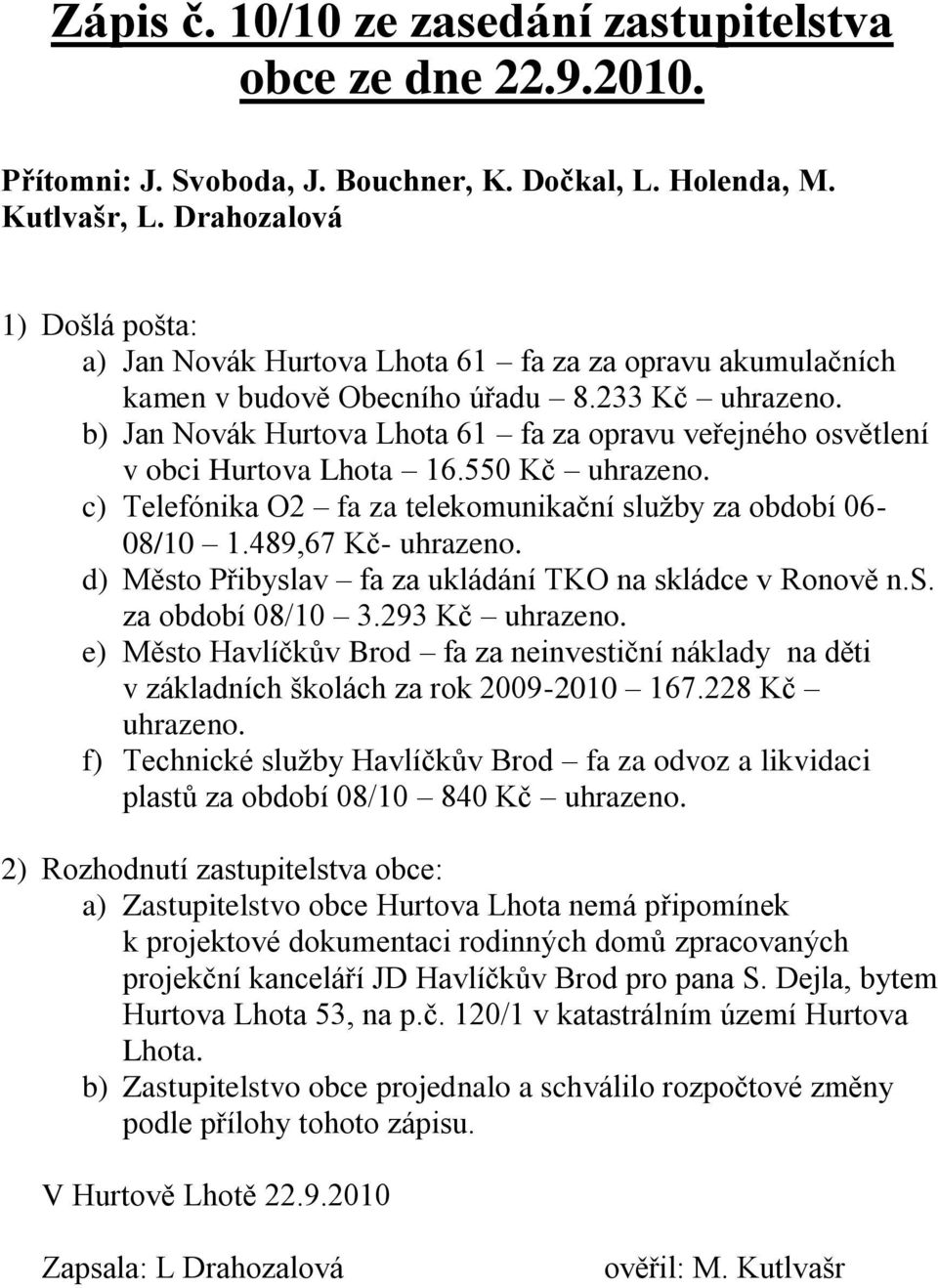 b) Jan Novák Hurtova Lhota 61 fa za opravu veřejného osvětlení v obci Hurtova Lhota 16.550 Kč uhrazeno. c) Telefónika O2 fa za telekomunikační služby za období 06-08/10 1.489,67 Kč- uhrazeno.