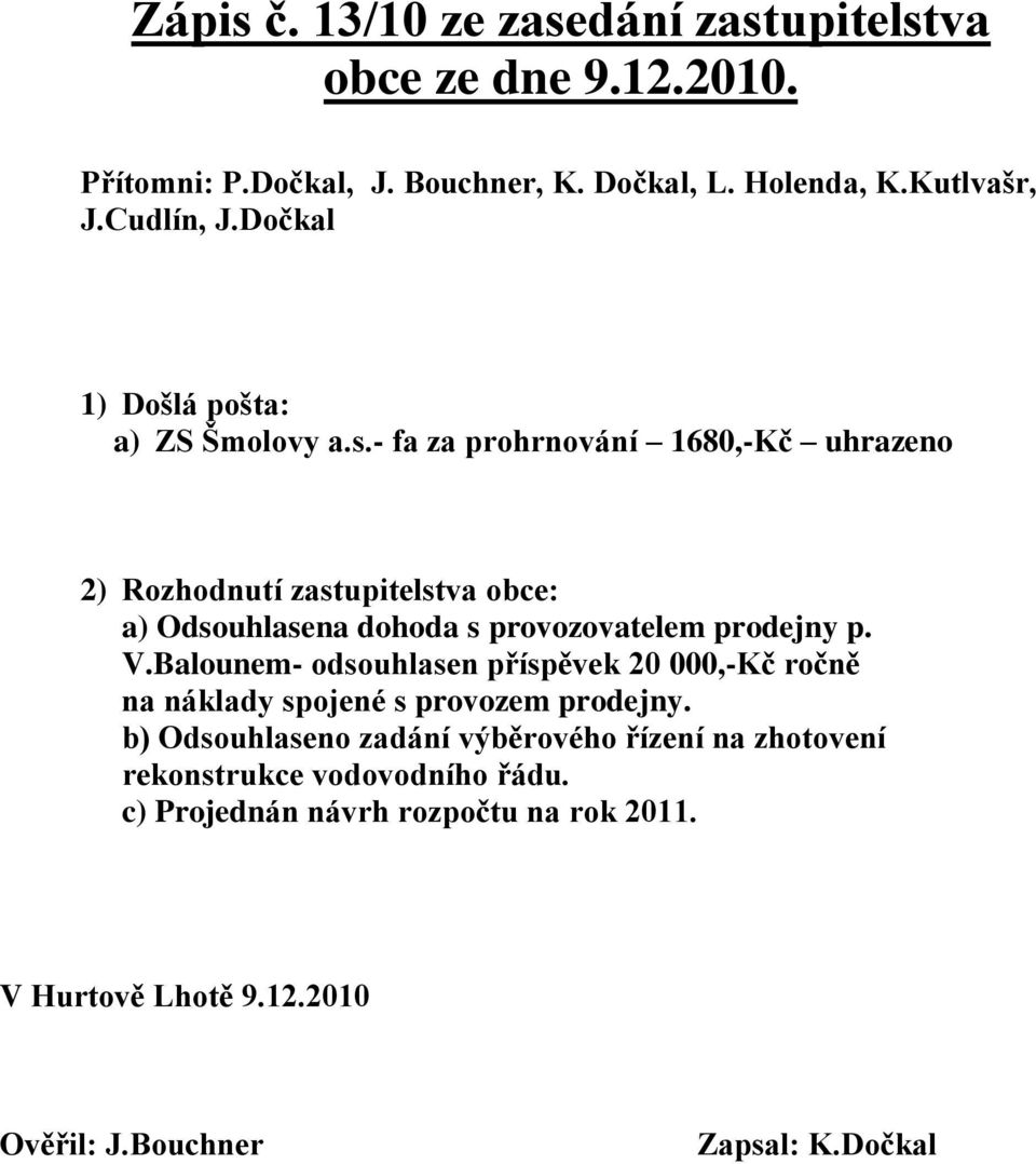 - fa za prohrnování 1680,-Kč uhrazeno 2) Rozhodnutí zastupitelstva obce: a) Odsouhlasena dohoda s provozovatelem prodejny p. V.