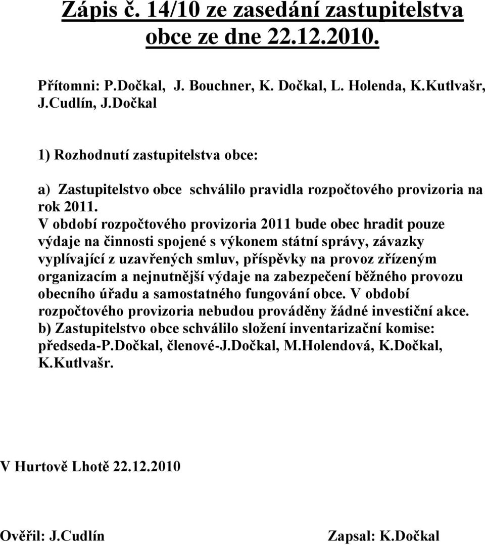 V období rozpočtového provizoria 2011 bude obec hradit pouze výdaje na činnosti spojené s výkonem státní správy, závazky vyplívající z uzavřených smluv, příspěvky na provoz zřízeným organizacím a