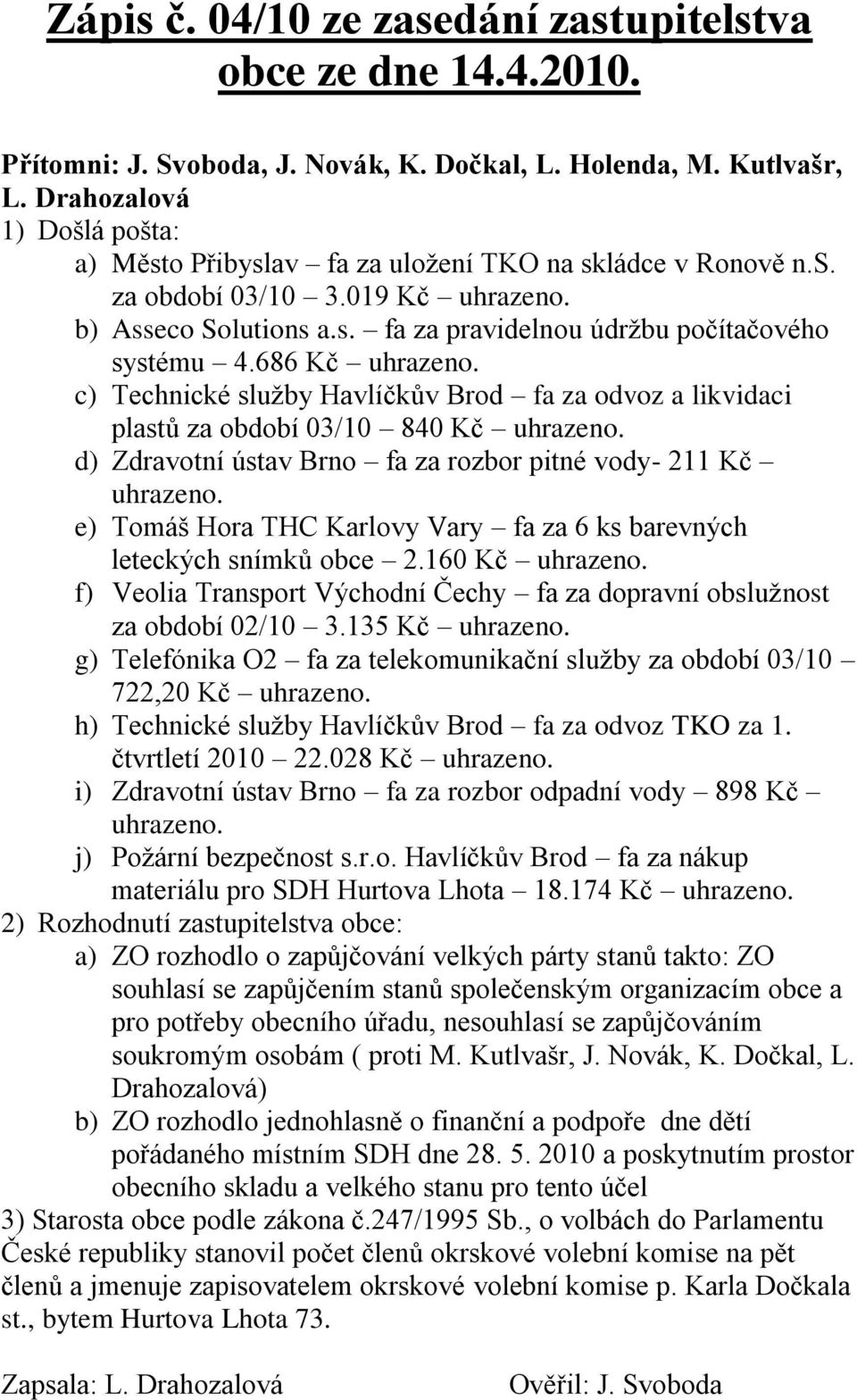 c) Technické služby Havlíčkův Brod fa za odvoz a likvidaci plastů za období 03/10 840 Kč uhrazeno. d) Zdravotní ústav Brno fa za rozbor pitné vody- 211 Kč uhrazeno.