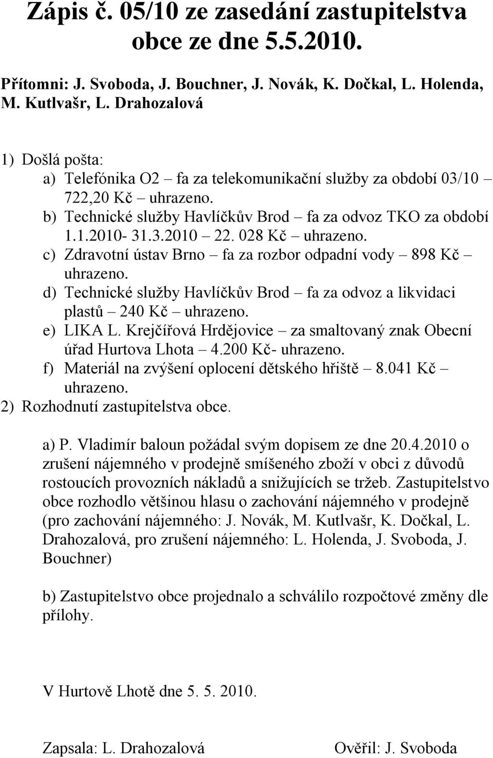 c) Zdravotní ústav Brno fa za rozbor odpadní vody 898 Kč uhrazeno. d) Technické služby Havlíčkův Brod fa za odvoz a likvidaci plastů 240 Kč uhrazeno. e) LIKA L.