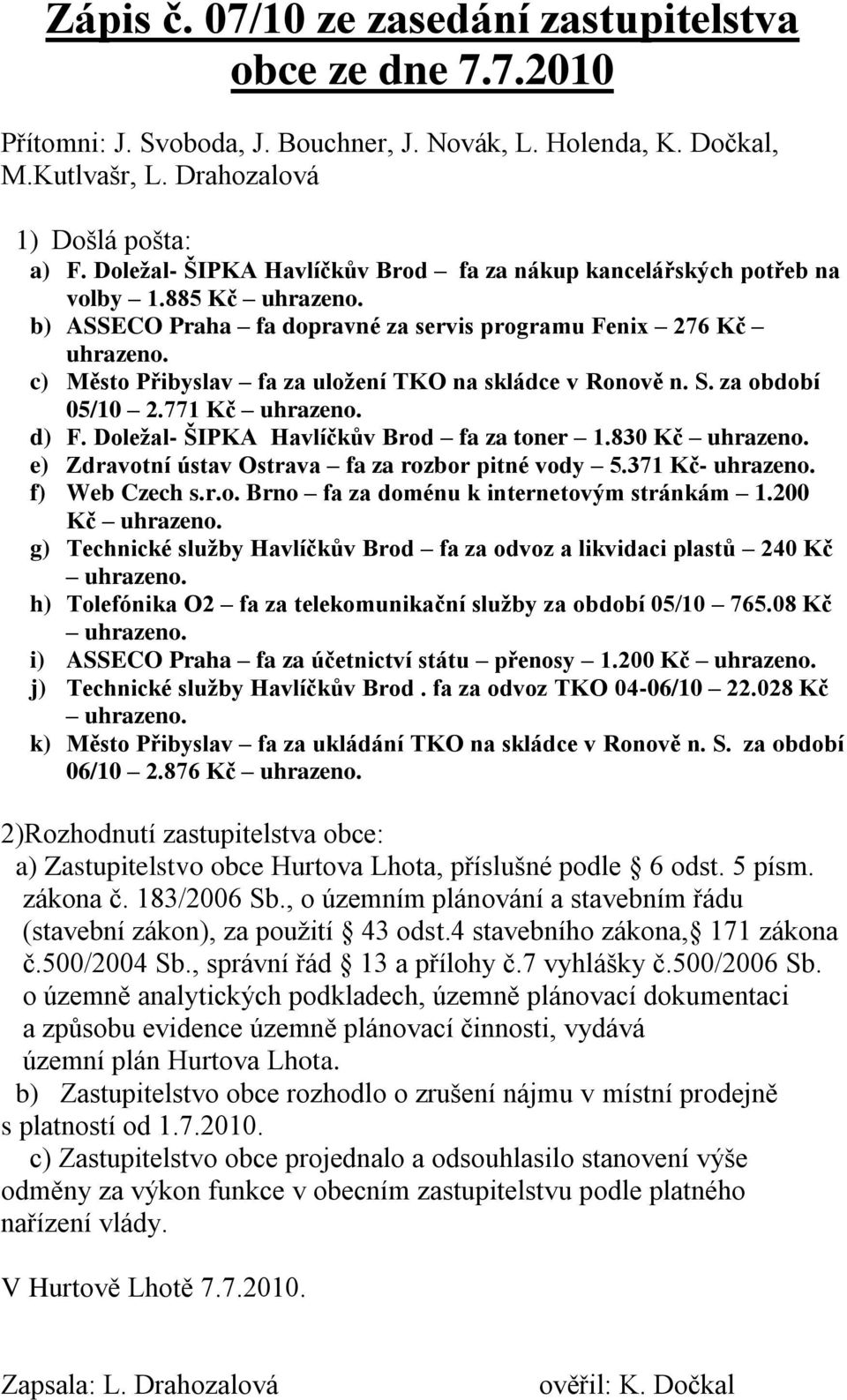 c) Město Přibyslav fa za uložení TKO na skládce v Ronově n. S. za období 05/10 2.771 Kč uhrazeno. d) F. Doležal- ŠIPKA Havlíčkův Brod fa za toner 1.830 Kč uhrazeno.