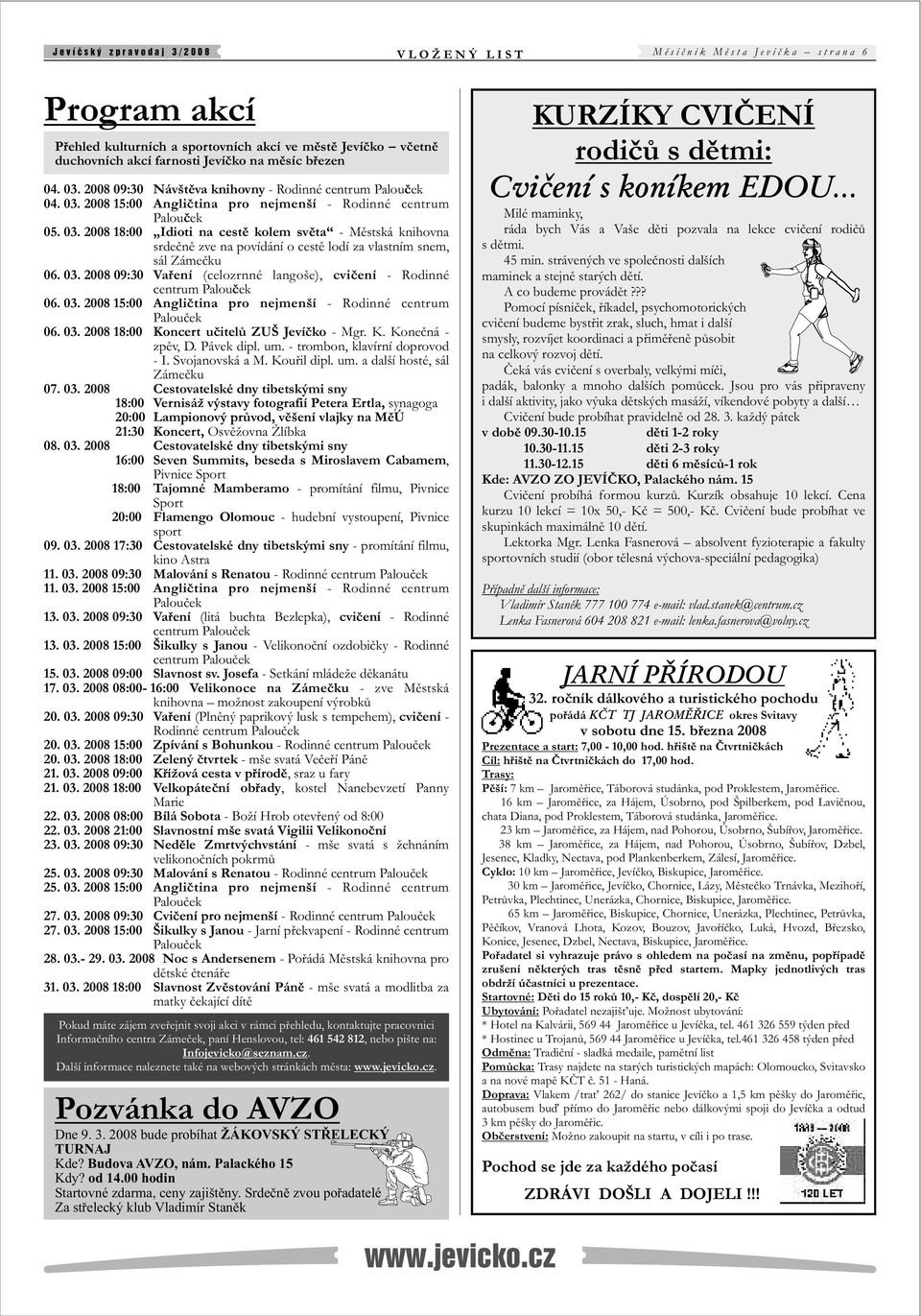 03. 008 09:30 Vaøení (celozrnné langoše), cvièení - Rodinné centrum 06. 03. 008 15:00 Angliètina pro nejmenší - Rodinné centrum 06. 03. 008 18:00 Koncert uèitelù ZUŠ Jevíèko - Mgr. K. Koneèná - zpìv, D.