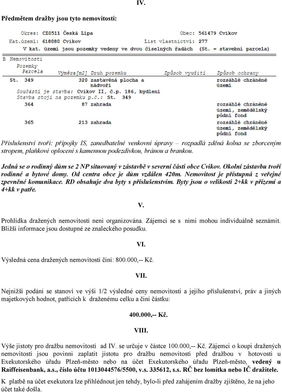 Nemovitost je přístupná z veřejné zpevněné komunikace. RD obsahuje dva byty s příslušenstvím. Byty jsou o velikosti 2+kk v přízemí a 4+kk v patře. V. Prohlídka dražených nemovitostí není organizována.