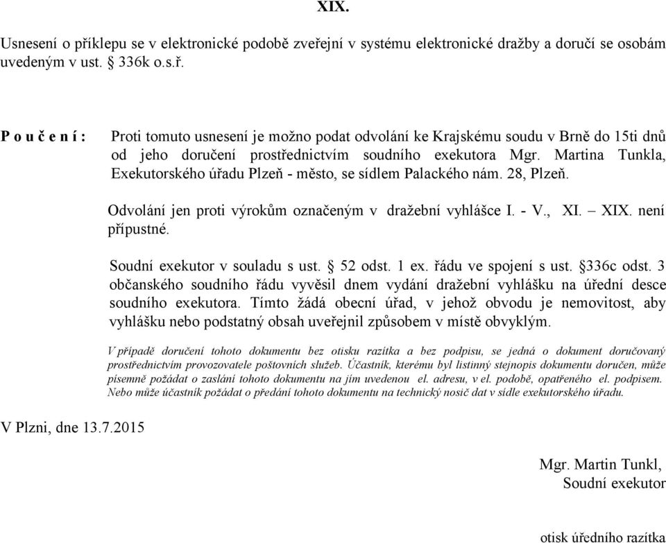 Soudní exekutor v souladu s ust. 52 odst. 1 ex. řádu ve spojení s ust. 336c odst. 3 občanského soudního řádu vyvěsil dnem vydání dražební vyhlášku na úřední desce soudního exekutora.