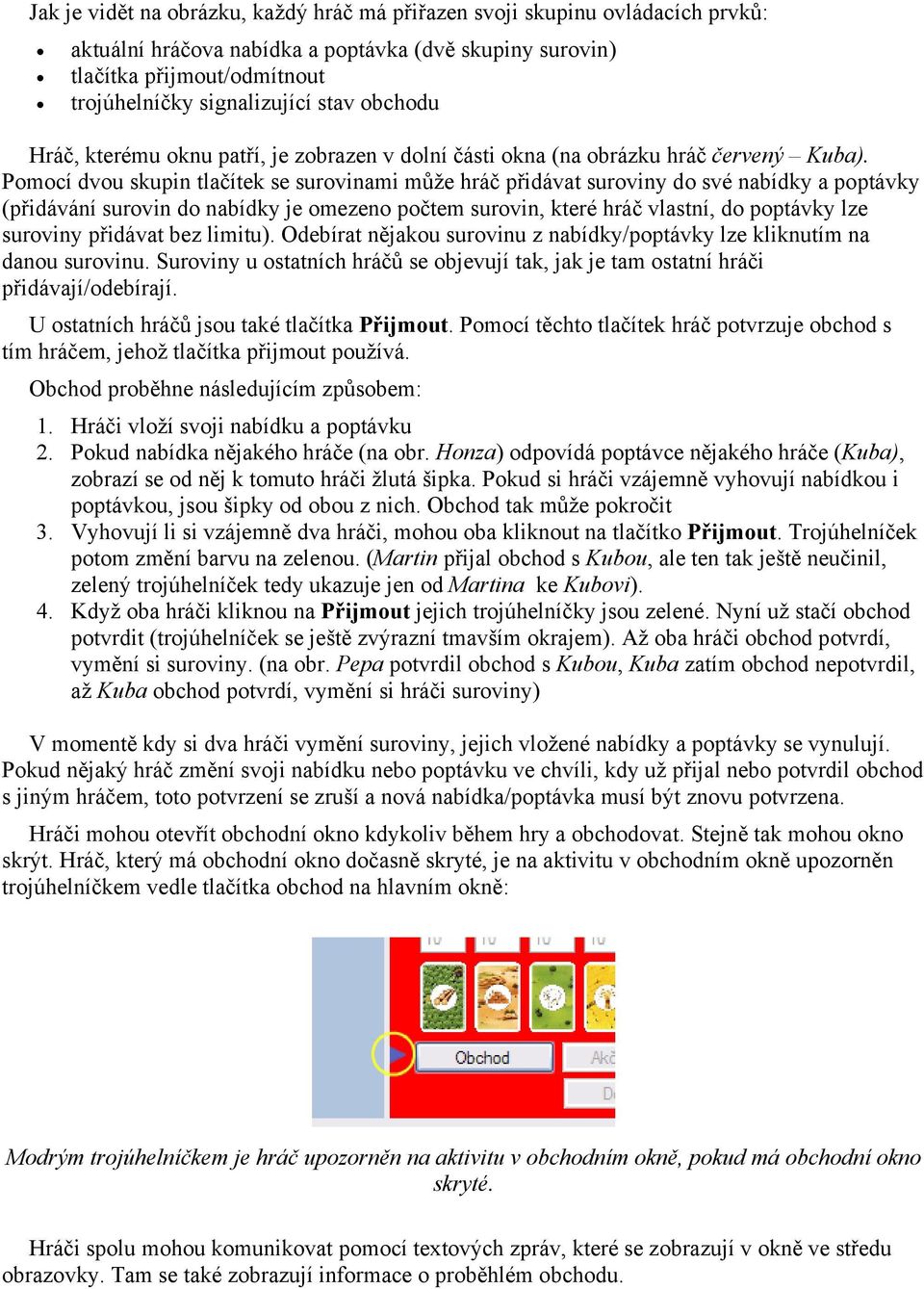 Pomocí dvou skupin tlačítek se surovinami může hráč přidávat suroviny do své nabídky a poptávky (přidávání surovin do nabídky je omezeno počtem surovin, které hráč vlastní, do poptávky lze suroviny