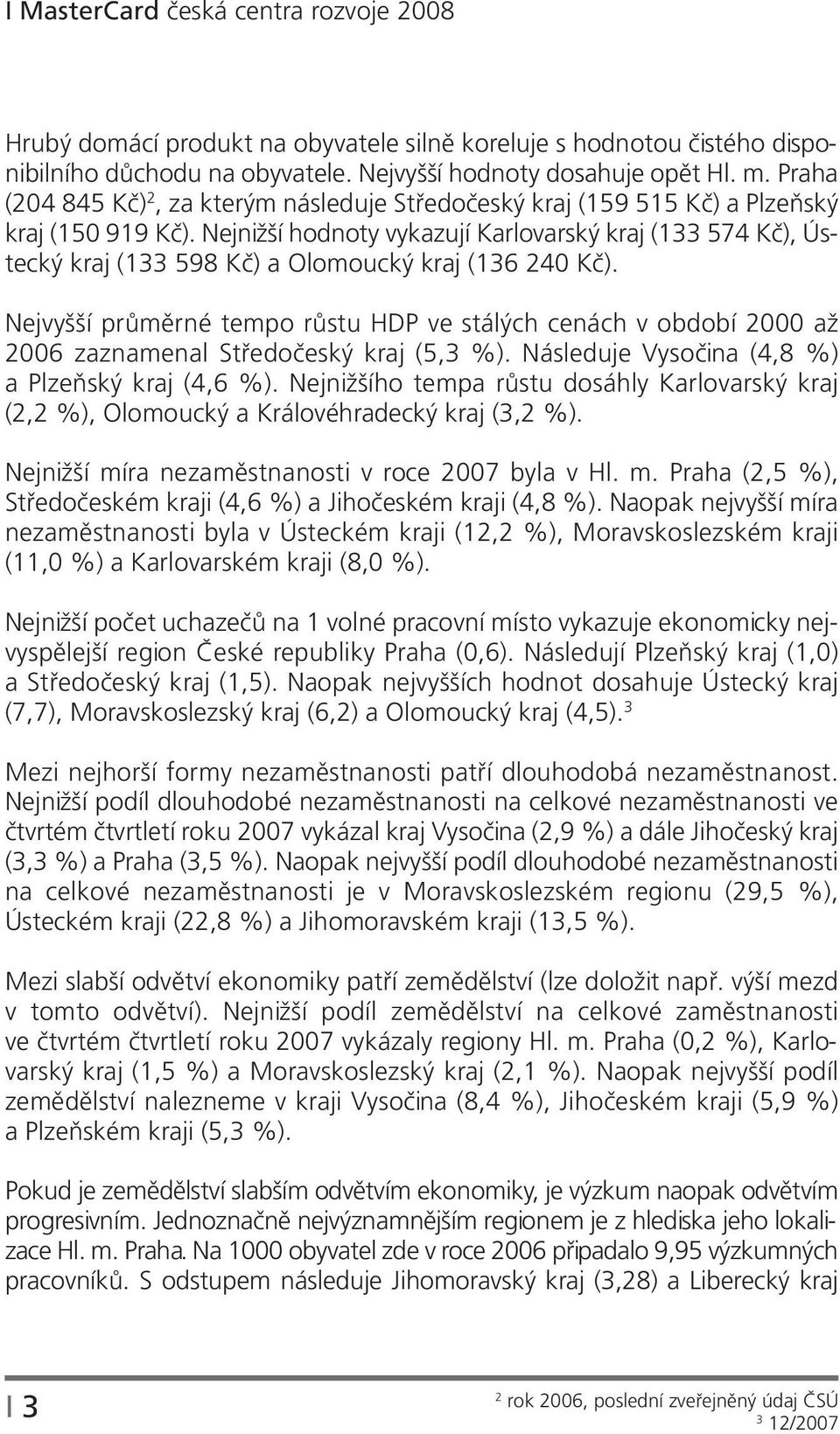 Nejnižší hodnoty vykazují Karlovarský kraj (133 574 Kč), Ústecký kraj (133 598 Kč) a Olomoucký kraj (136 240 Kč).