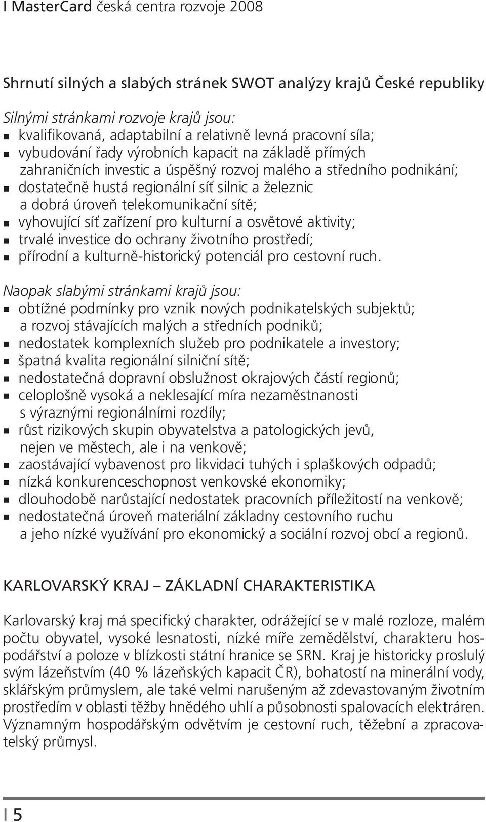 telekomunikační sítě; vyhovující síť zařízení pro kulturní a osvětové aktivity; trvalé investice do ochrany životního prostředí; přírodní a kulturně-historický potenciál pro cestovní ruch.