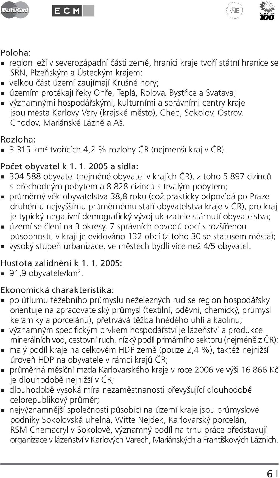 Rozloha: 3 315 km 2 tvořících 4,2 % rozlohy ČR (nejmenší kraj v ČR). Počet obyvatel k 1.