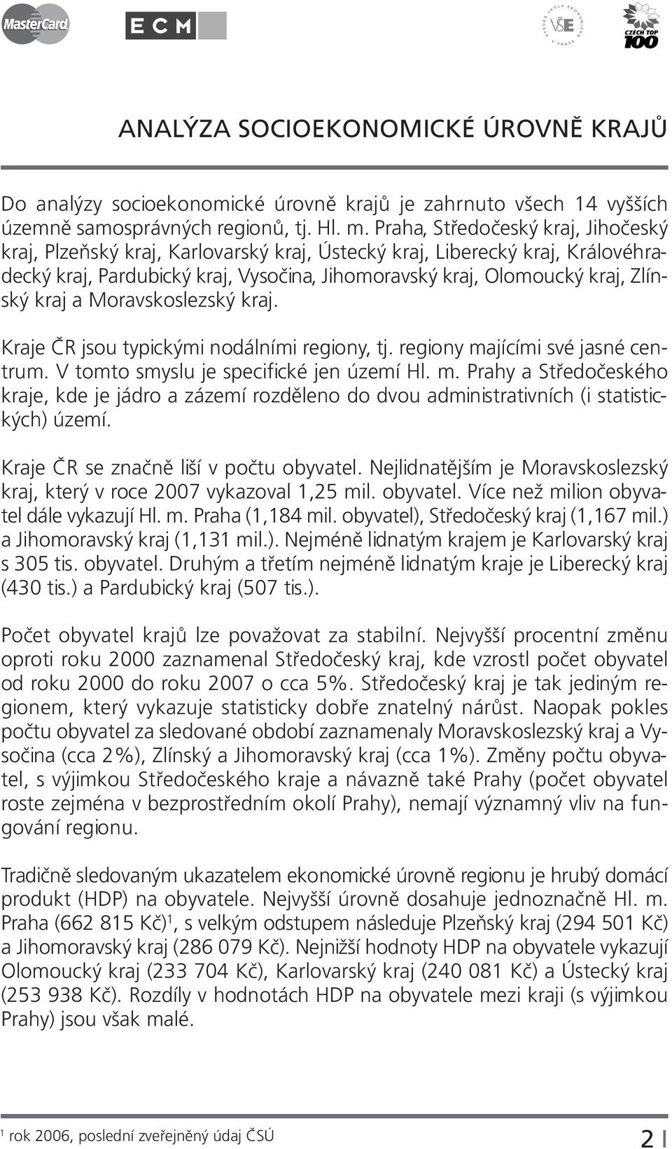 kraj a Moravskoslezský kraj. Kraje ČR jsou typickými nodálními regiony, tj. regiony majícími své jasné centrum. V tomto smyslu je specifické jen území Hl. m. Prahy a Středočeského kraje, kde je jádro a zázemí rozděleno do dvou administrativních (i statistických) území.