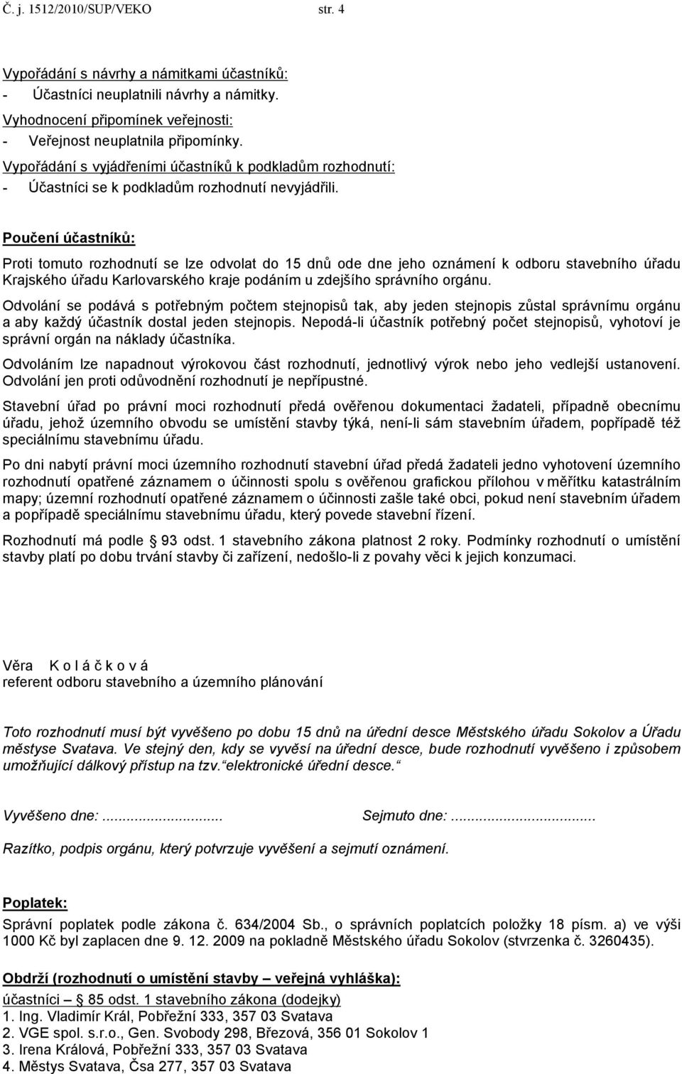 Poučení účastníků: Proti tomuto rozhodnutí se lze odvolat do 15 dnů ode dne jeho oznámení k odboru stavebního úřadu Krajského úřadu Karlovarského kraje podáním u zdejšího správního orgánu.