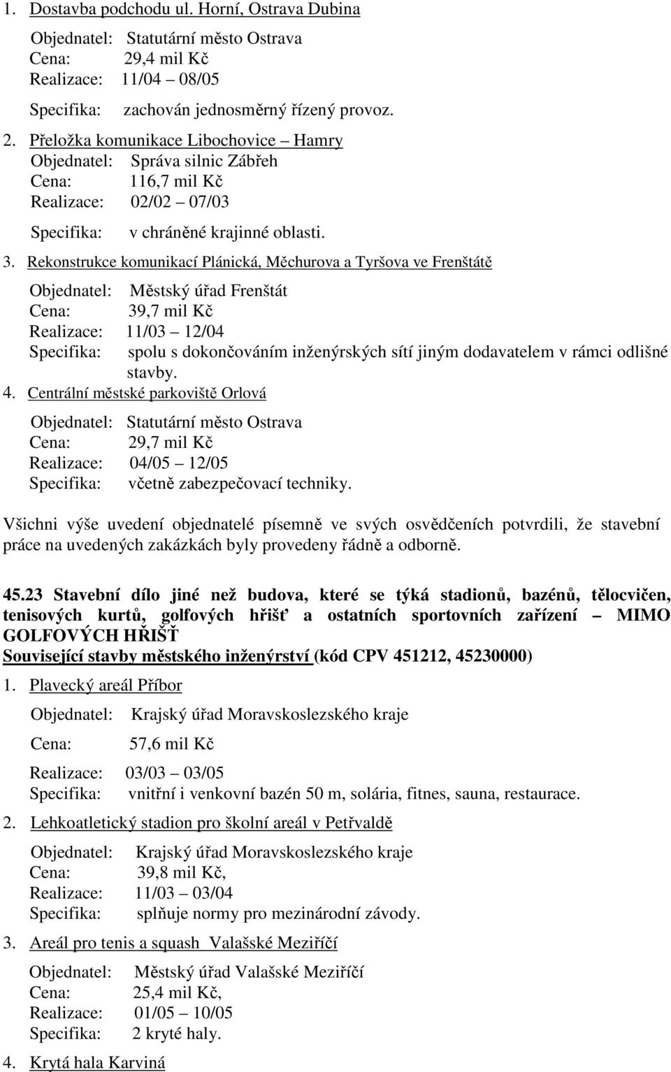 Přeložka komunikace Libochovice Hamry Objednatel: Správa silnic Zábřeh Cena: 116,7 mil Kč Realizace: 02/02 07/03 Specifika: v chráněné krajinné oblasti. 3.