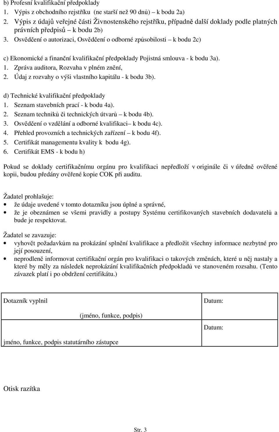 Osvědčení o autorizaci, Osvědčení o odborné způsobilosti k bodu 2c) c) Ekonomické a finanční kvalifikační předpoklady Pojistná smlouva - k bodu 3a). 1. Zpráva auditora, Rozvaha v plném znění, 2.