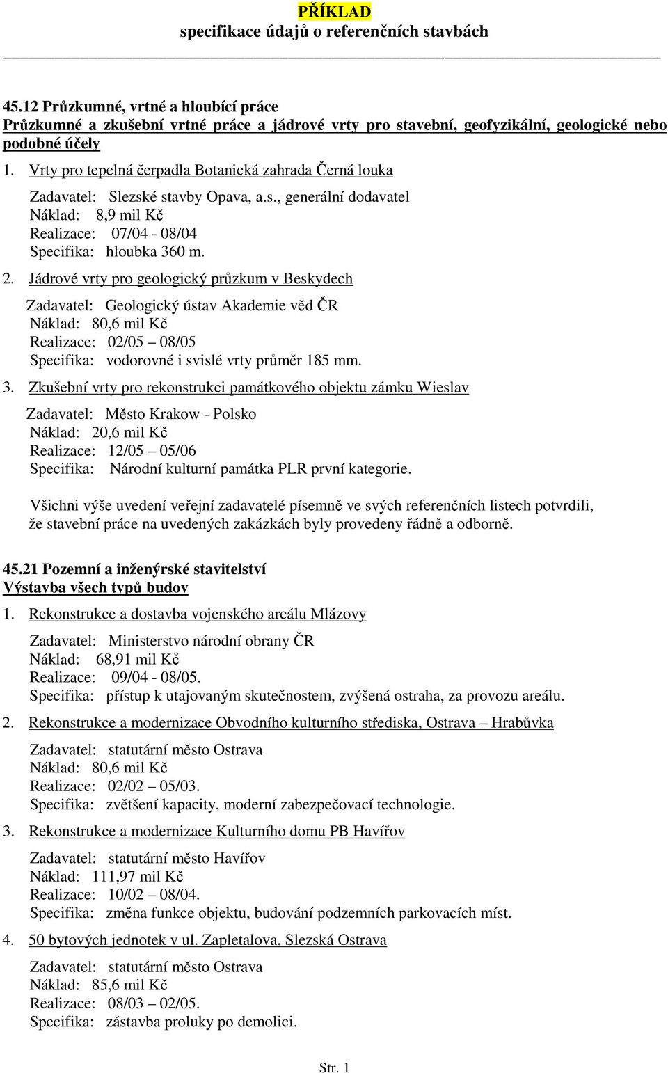 Jádrové vrty pro geologický průzkum v Beskydech Zadavatel: Geologický ústav Akademie věd ČR Náklad: 80,6 mil Kč Realizace: 02/05 08/05 Specifika: vodorovné i svislé vrty průměr 185 mm. 3.