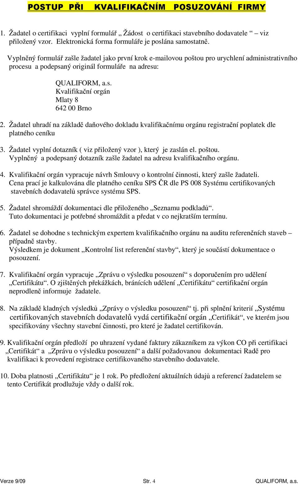 Žadatel uhradí na základě daňového dokladu kvalifikačnímu orgánu registrační poplatek dle platného ceníku 3. Žadatel vyplní dotazník ( viz přiložený vzor ), který je zaslán el. poštou.