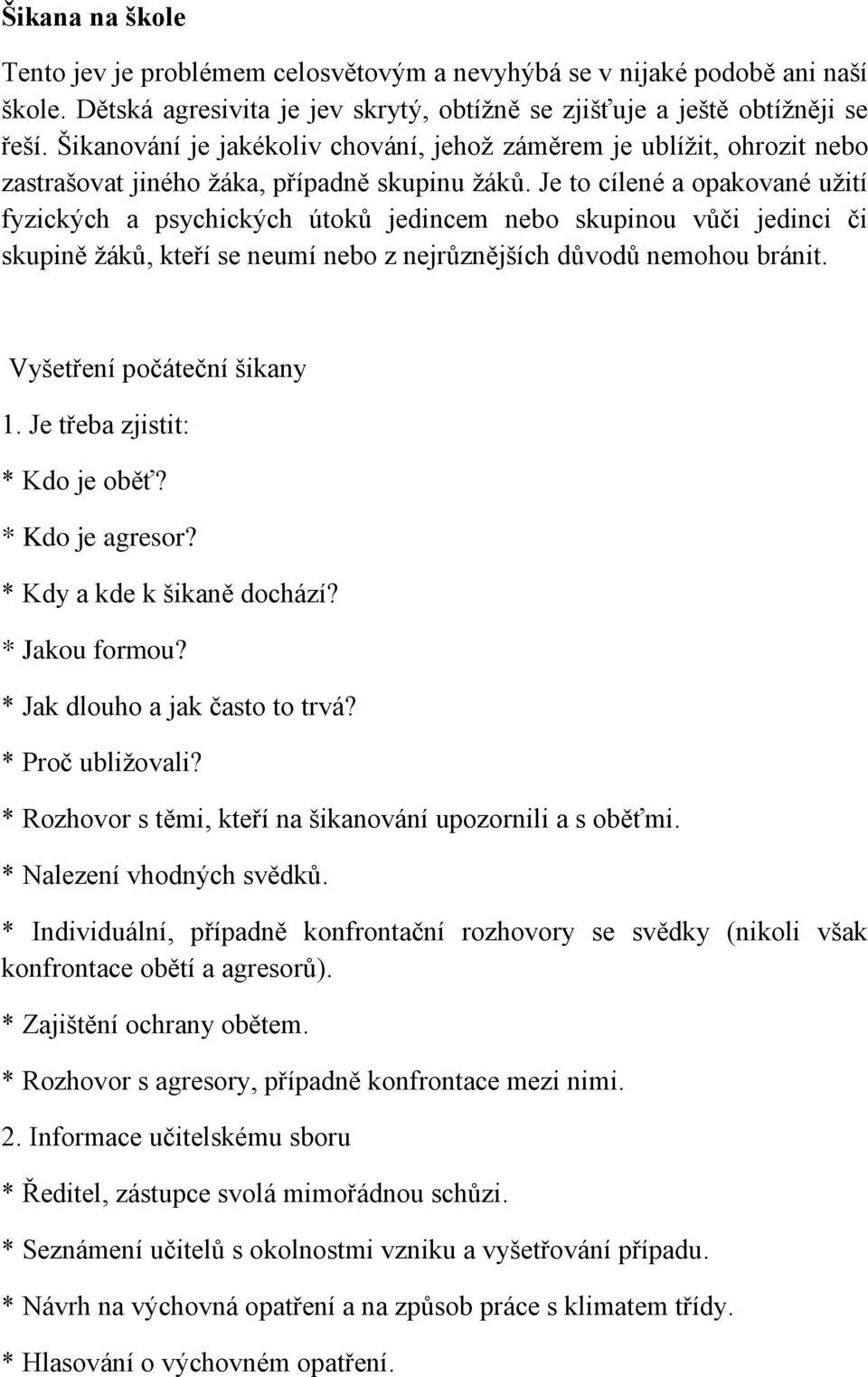 Je to cílené a opakované užití fyzických a psychických útoků jedincem nebo skupinou vůči jedinci či skupině žáků, kteří se neumí nebo z nejrůznějších důvodů nemohou bránit.