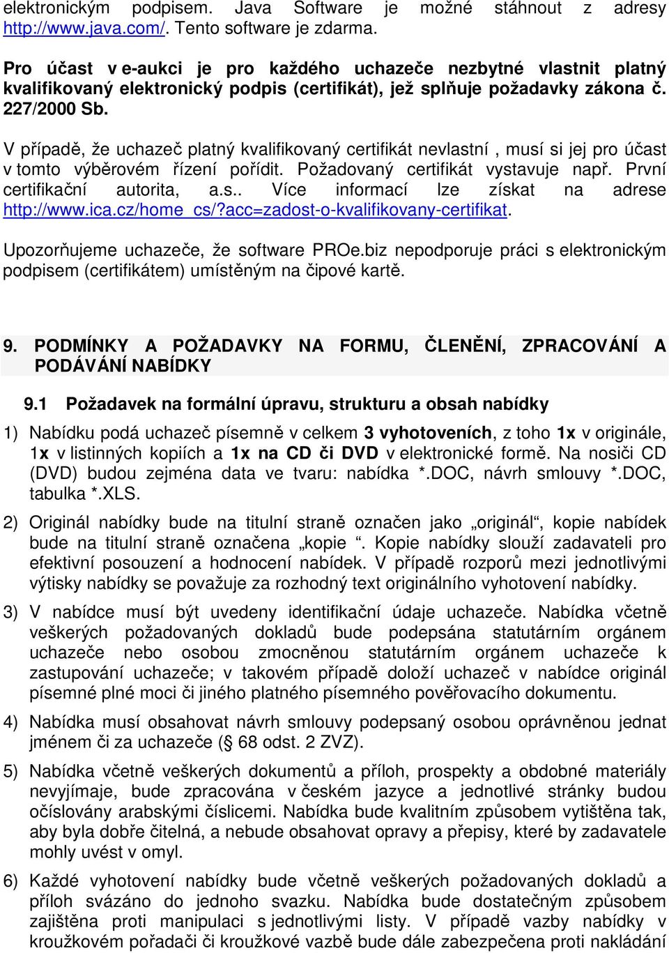 V případě, že uchazeč platný kvalifikovaný certifikát nevlastní, musí si jej pro účast v tomto výběrovém řízení pořídit. Požadovaný certifikát vystavuje např. První certifikační autorita, a.s.. Více informací lze získat na adrese http://www.