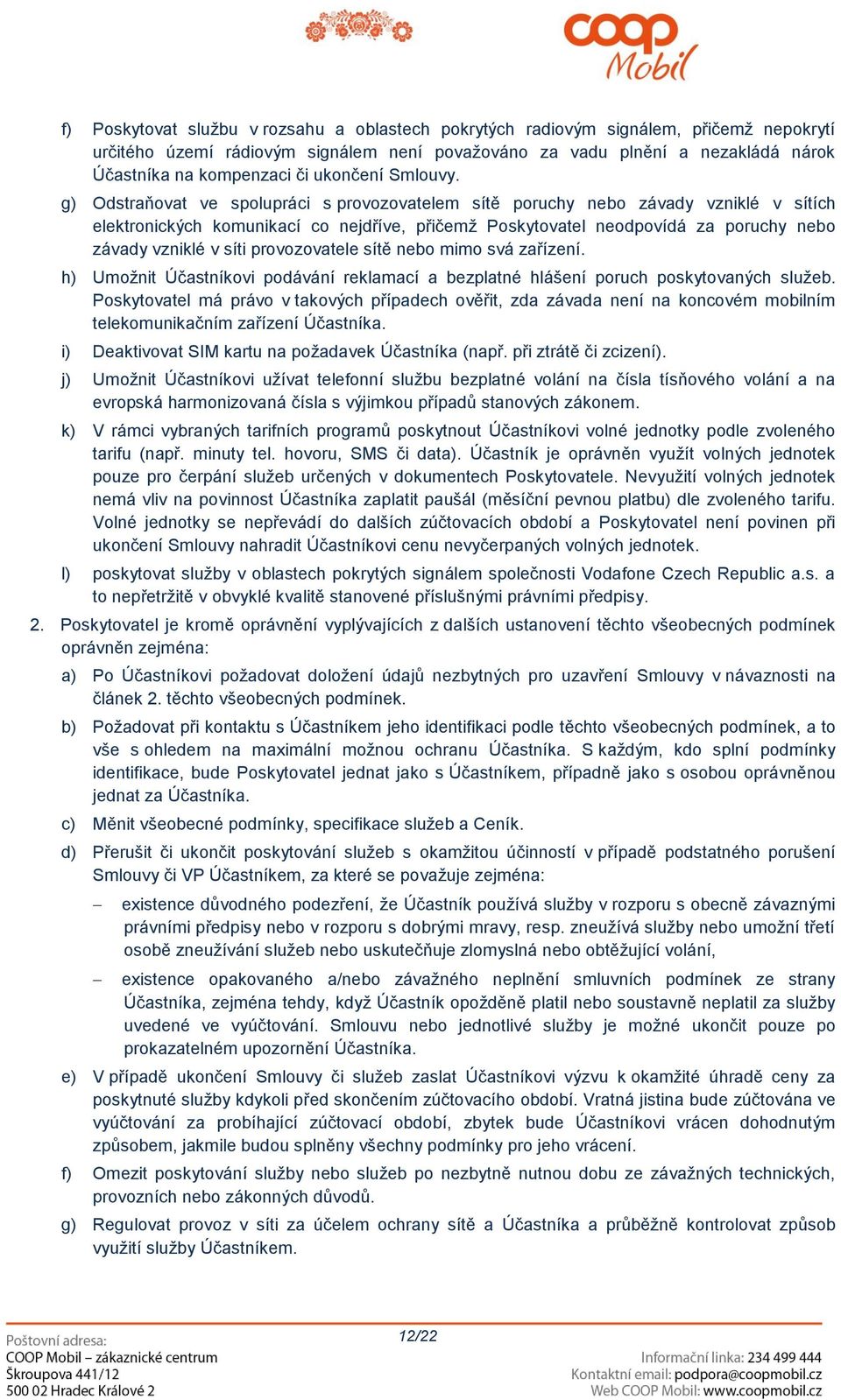 g) Odstraňovat ve spolupráci s provozovatelem sítě poruchy nebo závady vzniklé v sítích elektronických komunikací co nejdříve, přičemž Poskytovatel neodpovídá za poruchy nebo závady vzniklé v síti