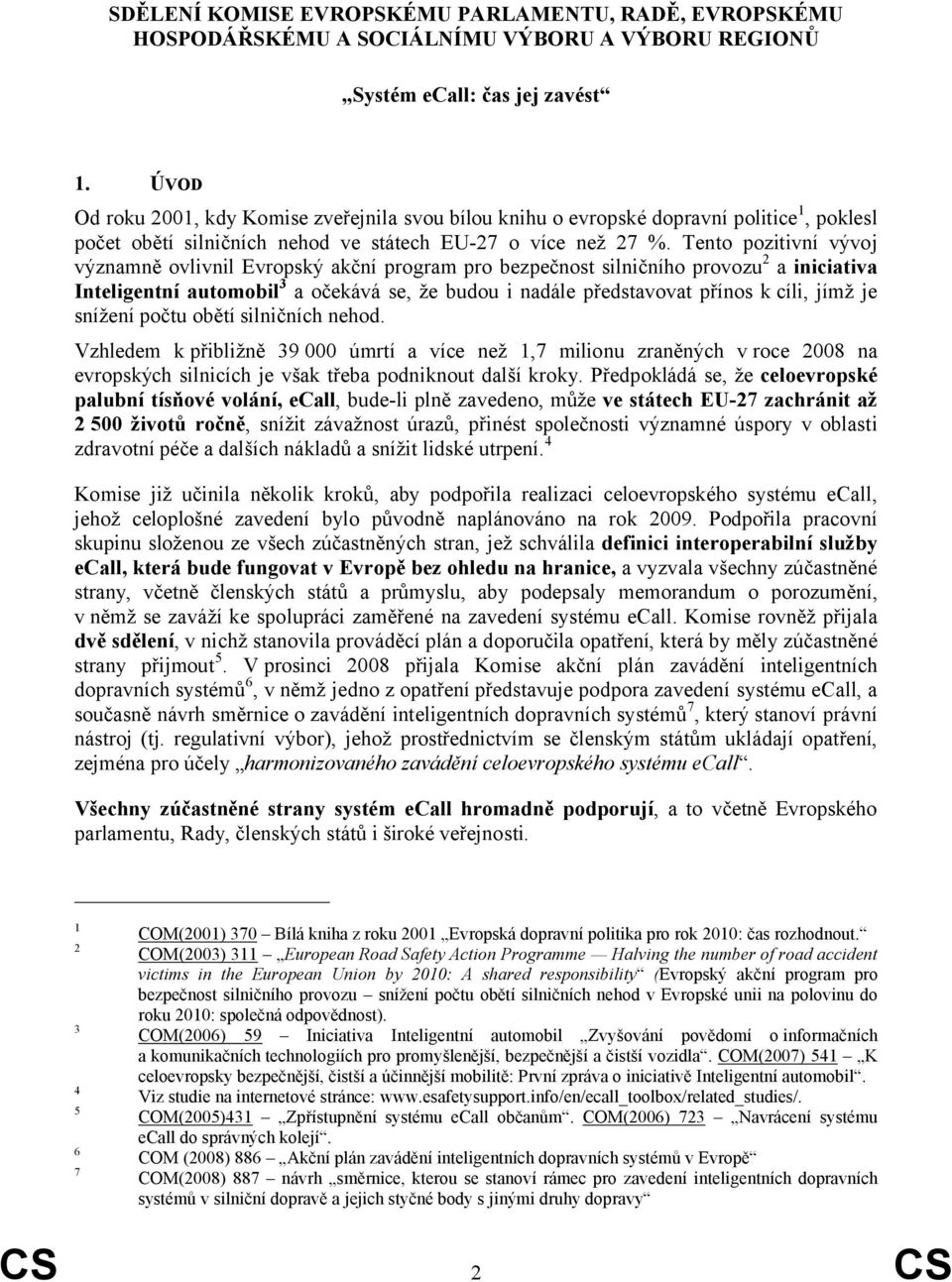 Tento pozitivní vývoj významně ovlivnil Evropský akční program pro bezpečnost silničního provozu2 a iniciativa Inteligentní automobil3 a očekává se, že budou i nadále představovat přínos k cíli, jímž