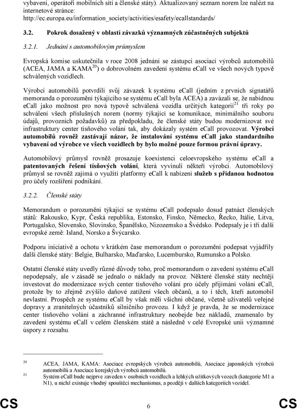 Jednání s automobilovým průmyslem Evropská komise uskutečnila v roce 2008 jednání se zástupci asociací výrobců automobilů (ACEA, JAMA a KAMA20) o dobrovolném zavedení systému ecall ve všech nových