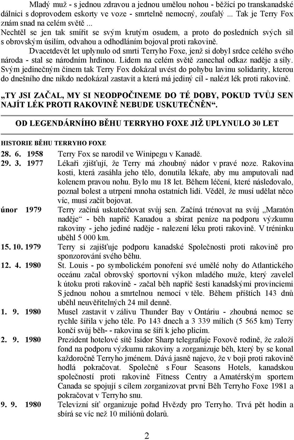 celého svého národa - stal se národním hrdinou Lidem na celém světě zanechal odkaz naděje a síly Svým jedinečným činem tak Terry Fox dokázal uvést do pohybu lavinu solidarity, kterou do dnešního dne