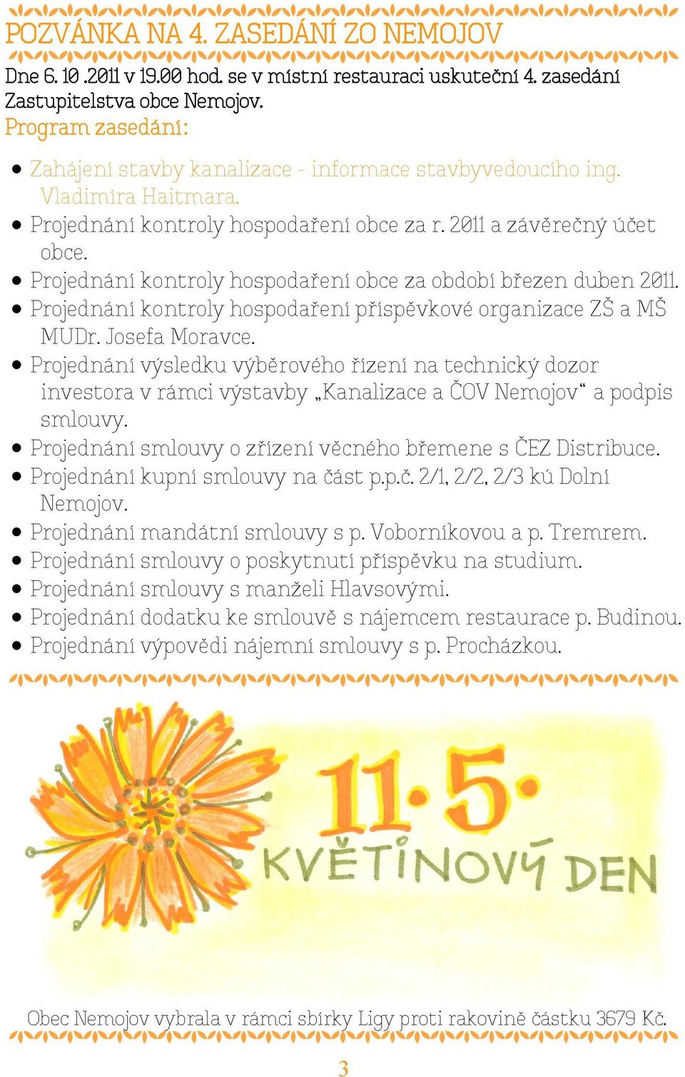 Projednání kontroly hospodaření obce za období březen duben 2011. Projednání kontroly hospodaření příspěvkové organizace ZŠ a MŠ MUDr. Josefa Moravce.