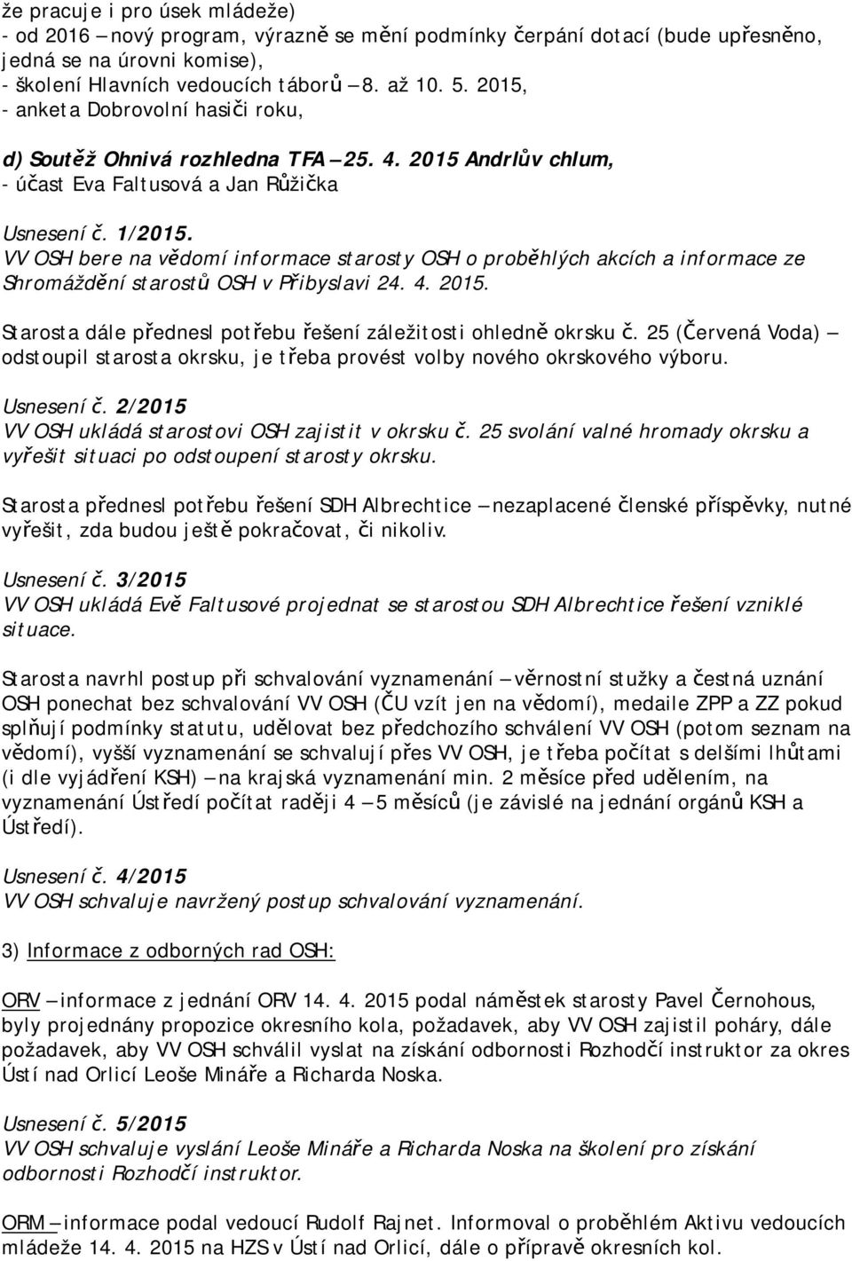 VV OSH bere na vědomí informace starosty OSH o proběhlých akcích a informace ze Shromáždění starostů OSH v Přibyslavi 24. 4. 2015. Starosta dále přednesl potřebu řešení záležitosti ohledně okrsku č.