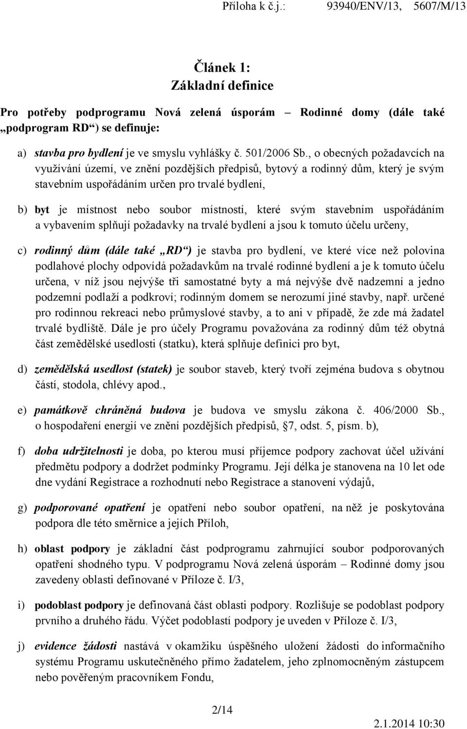 místností, které svým stavebním uspořádáním a vybavením splňují požadavky na trvalé bydlení a jsou k tomuto účelu určeny, c) rodinný dům (dále také RD ) je stavba pro bydlení, ve které více než