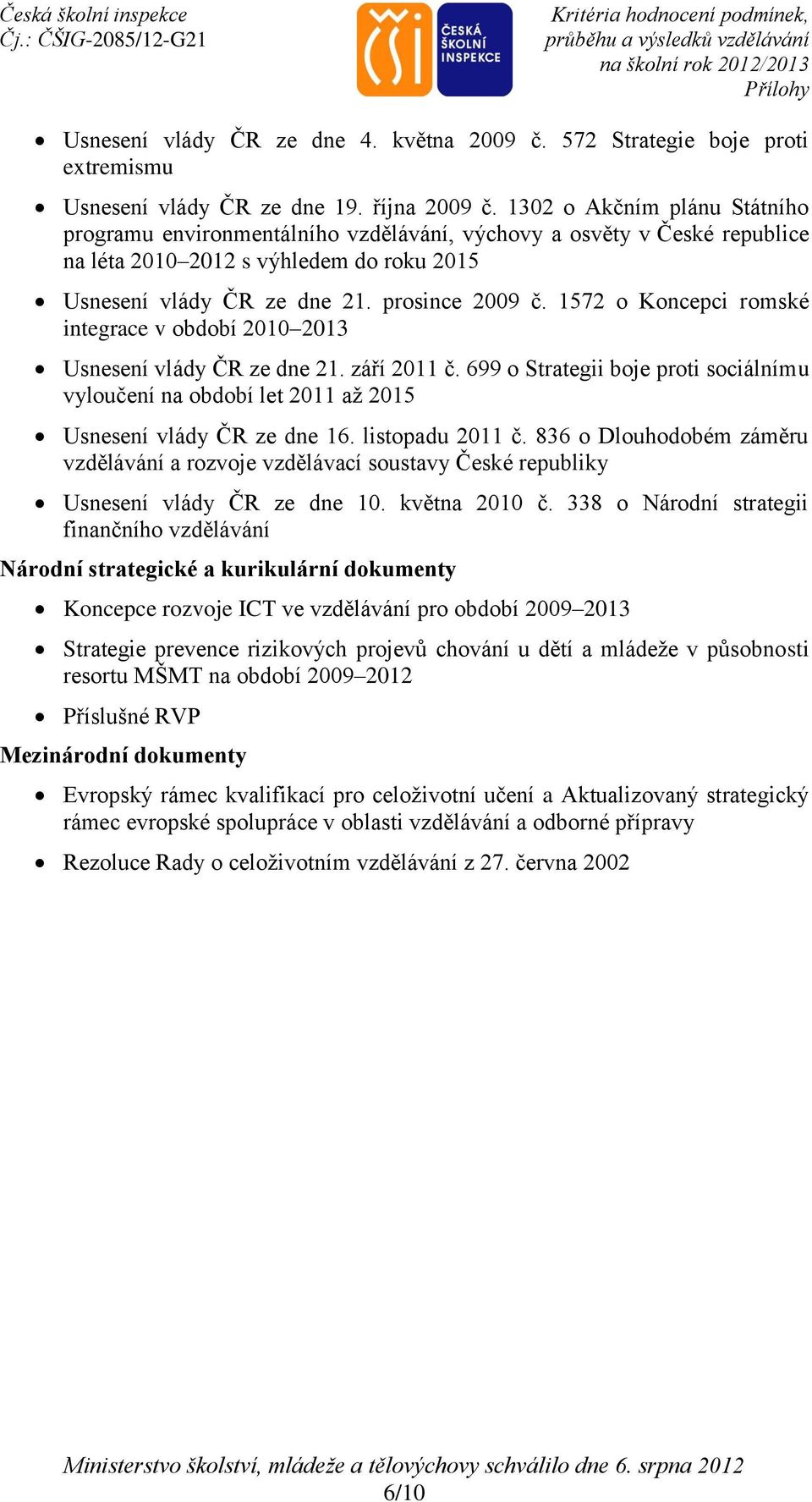 1572 o Koncepci romské integrace v období 2010 2013 Usnesení vlády ČR ze dne 21. září 2011 č. 699 o Strategii boje proti sociálnímu vyloučení na období let 2011 až 2015 Usnesení vlády ČR ze dne 16.