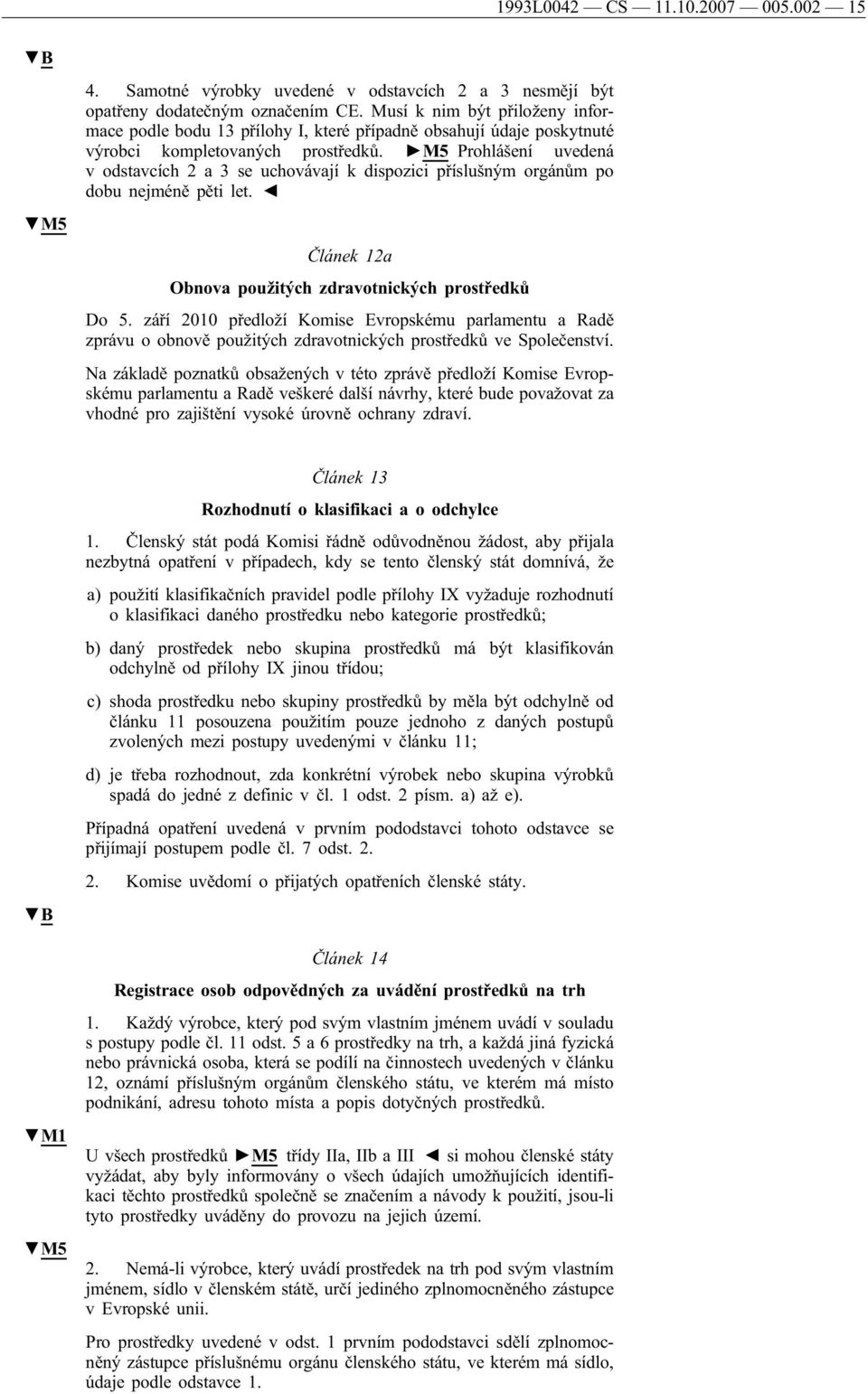 M5 Prohlášení uvedená v odstavcích 2 a 3 se uchovávají k dispozici příslušným orgánům po dobu nejméně pěti let. Článek 12a Obnova použitých zdravotnických prostředků Do 5.