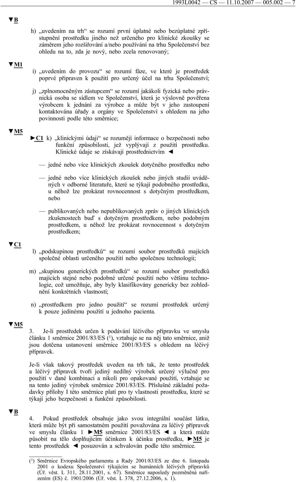 ohledu na to, zda je nový, nebo zcela renovovaný; M1 i) uvedením do provozu se rozumí fáze, ve které je prostředek poprvé připraven k použití pro určený účel na trhu Společenství; j) zplnomocněným