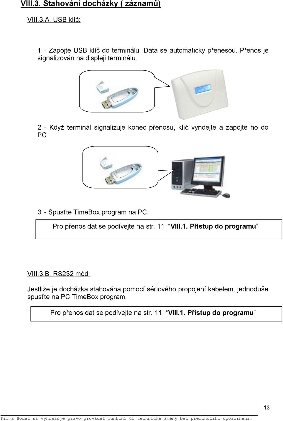 3 - Spusťte TimeBox program na PC. Pro přenos dat se podívejte na str. 11 VIII.1. Přístup do programu VIII.3.B. RS232 mód: Jestliţe je docházka stahována pomocí sériového propojení kabelem, jednoduše spusťte na PC TimeBox program.