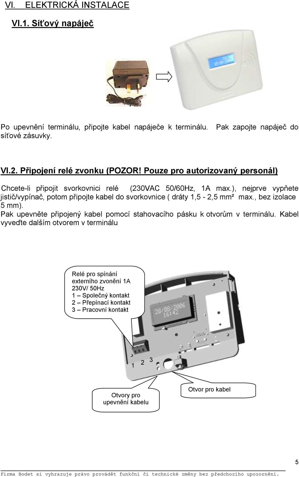 ), nejprve vypňete jistič/vypínač, potom připojte kabel do svorkovnice ( dráty 1,5-2,5 mm² max., bez izolace 5 mm).